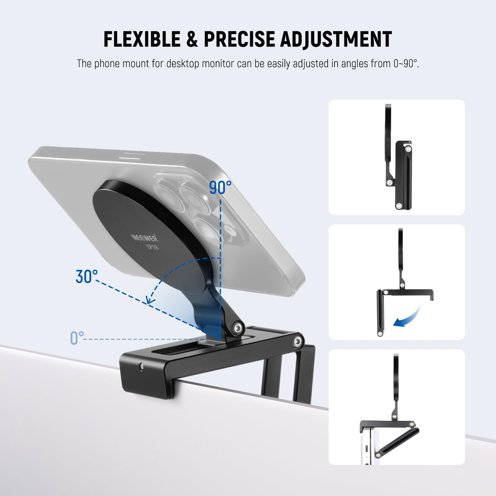 FLEXIBLE & PRECISE ADJUSTMENT

The phone mount for desktop monitor can be easily adjusted in angles from 0-90°.
