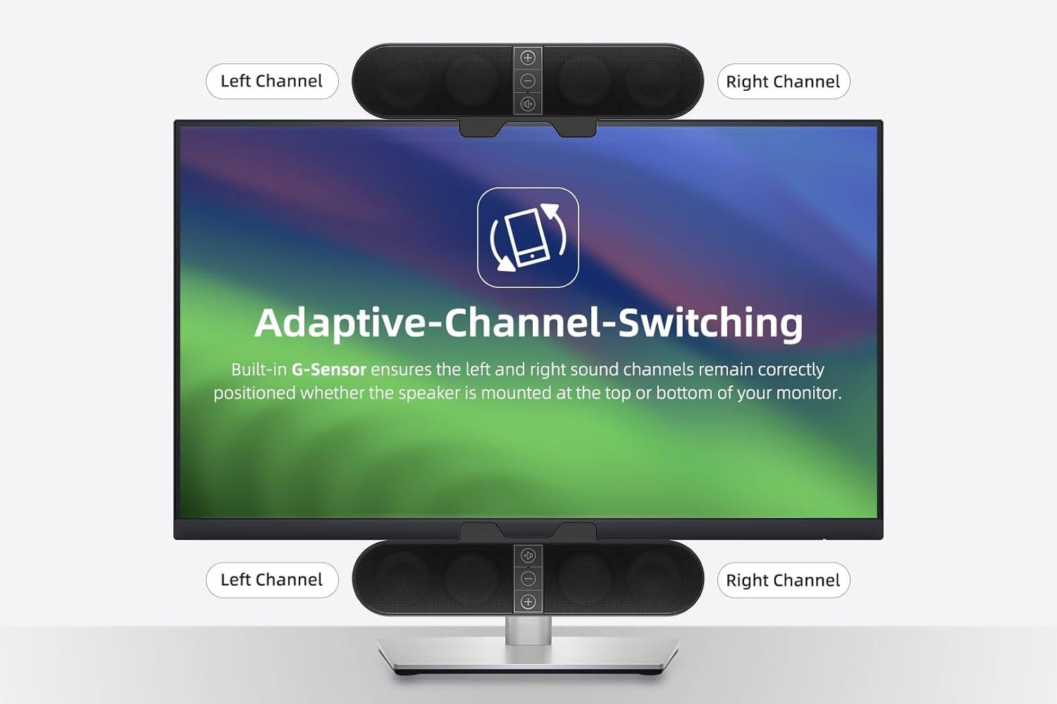 Adaptive-Channel-Switching

Built-in G-Sensor ensures the left and right sound channels remain correctly positioned whether the speaker is mounted at the top or bottom of your monitor.