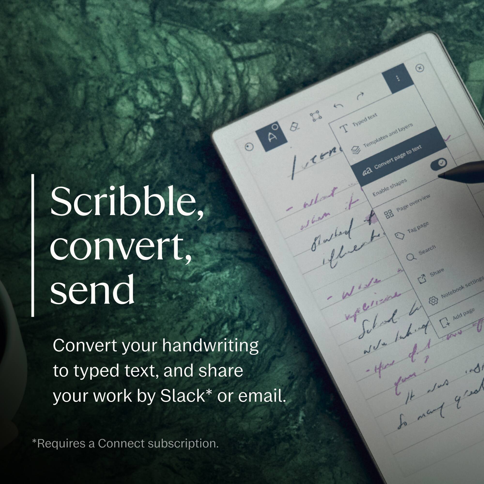 Scribble, convert, send

Convert your handwriting to typed text, and share your work by Slack* or email.

*Requires a Connect subscription.