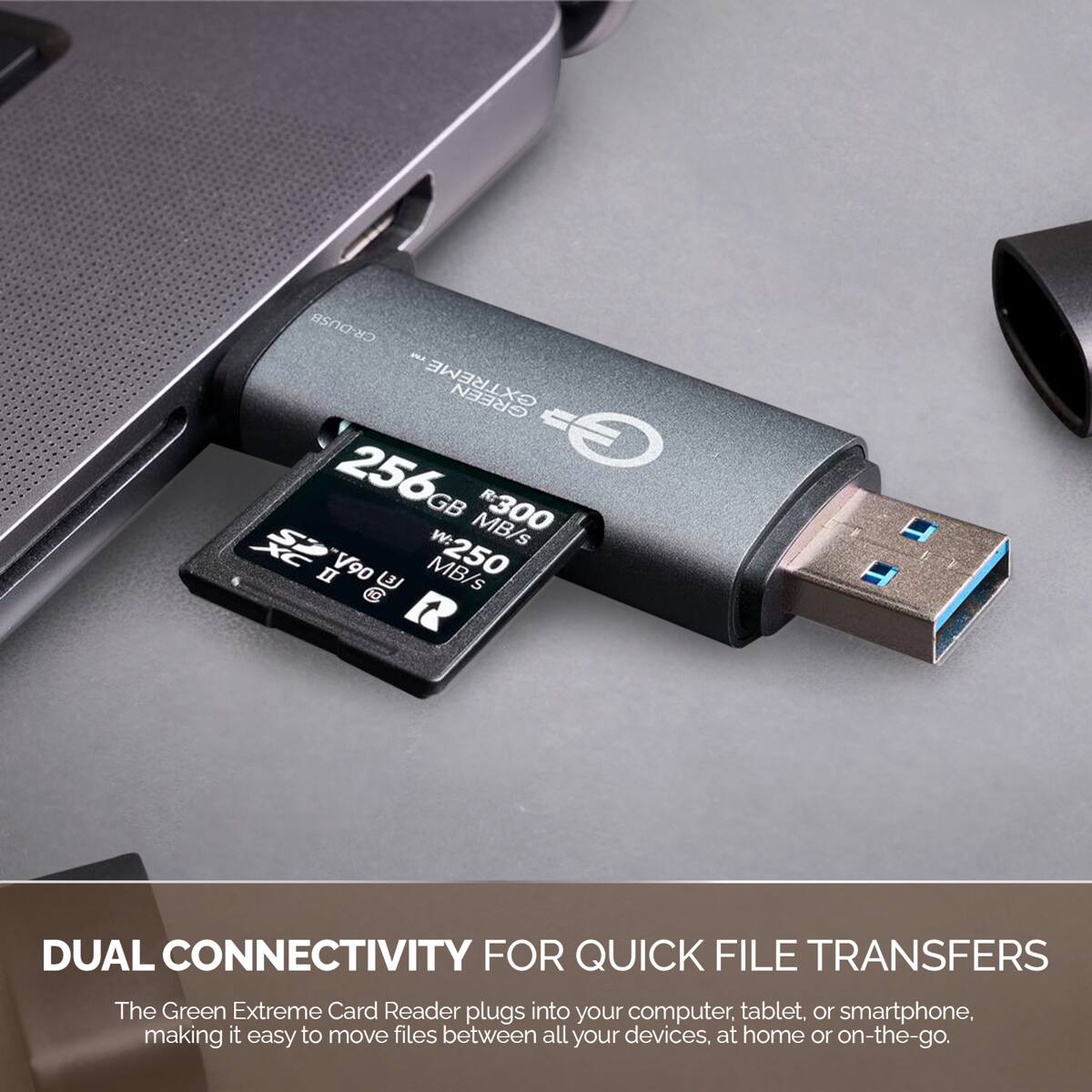 CR-DUSB MT EXTREME GREEN 256 GB R:300 XC SO w:250 MB/s II V90 MB/s S CC

DUAL CONNECTIVITY FOR QUICK FILE TRANSFERS
The Green Extreme Card Reader plugs into your computer, tablet, or smartphone, making it easy to move files between all your devices, at home or on-the-go.