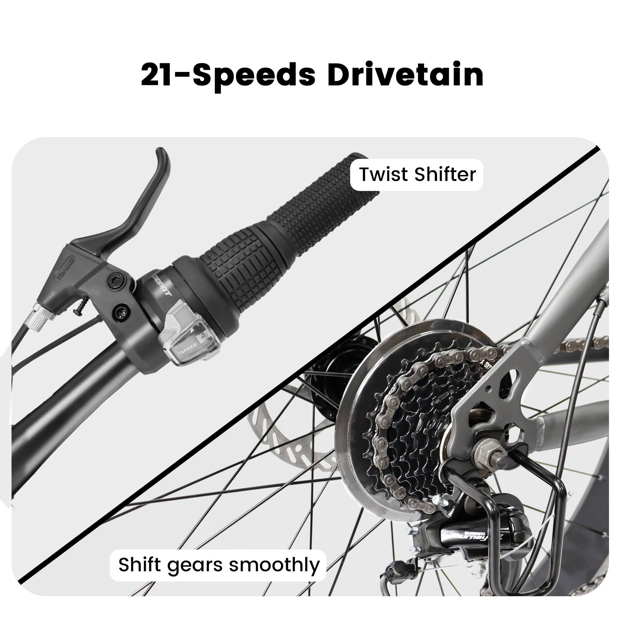 21-Speeds Drivetrain

Twist Shifter

Shift gears smoothly