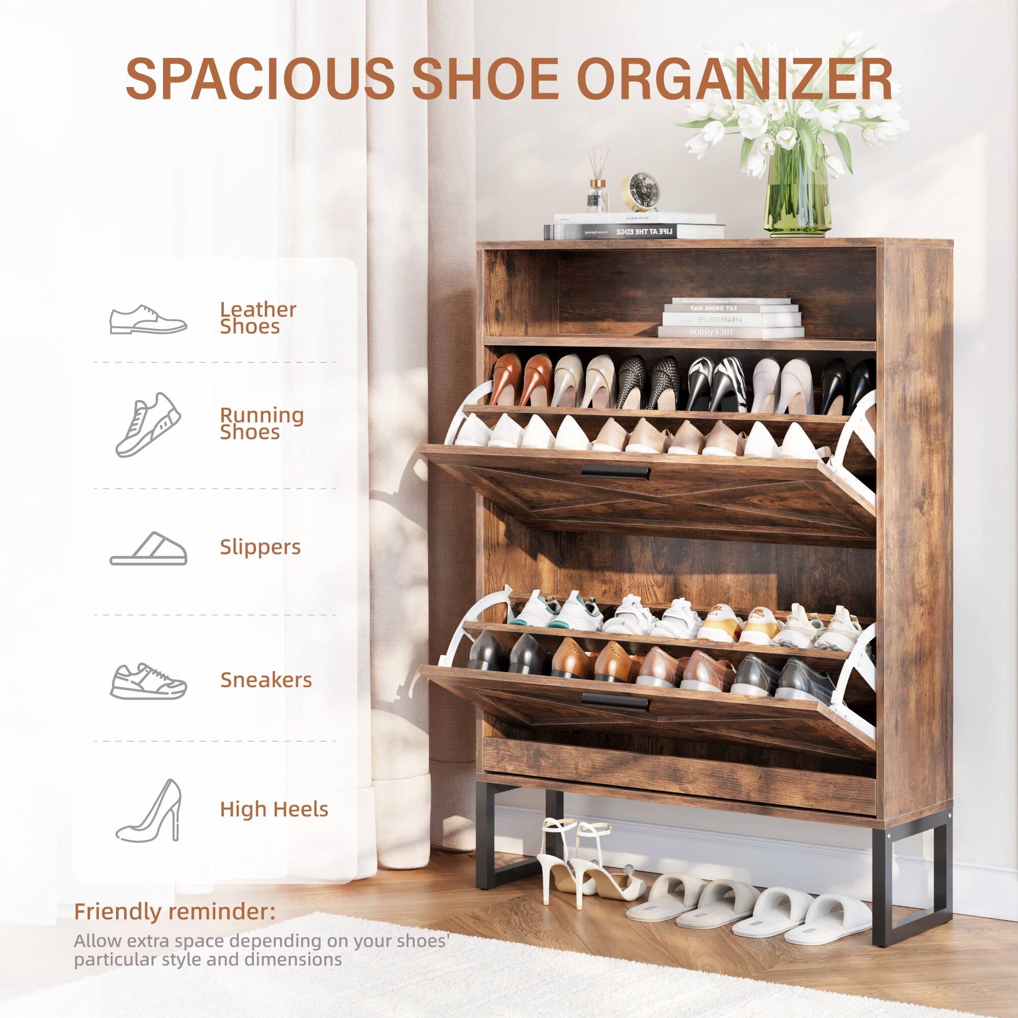 SPACIOUS SHOE ORGANIZER

- Leather Shoes
- Running Shoes
- Slippers
- Sneakers
- High Heels

Friendly reminder: Allow extra space depending on your shoes' particular style and dimensions
