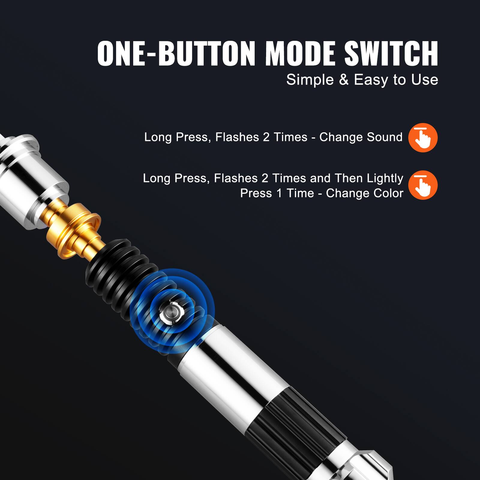 ONE-BUTTON MODE SWITCH  
Simple & Easy to Use  

Long Press, Flashes 2 Times - Change Sound  

Long Press, Flashes 2 Times and Then Lightly Press 1 Time - Change Color