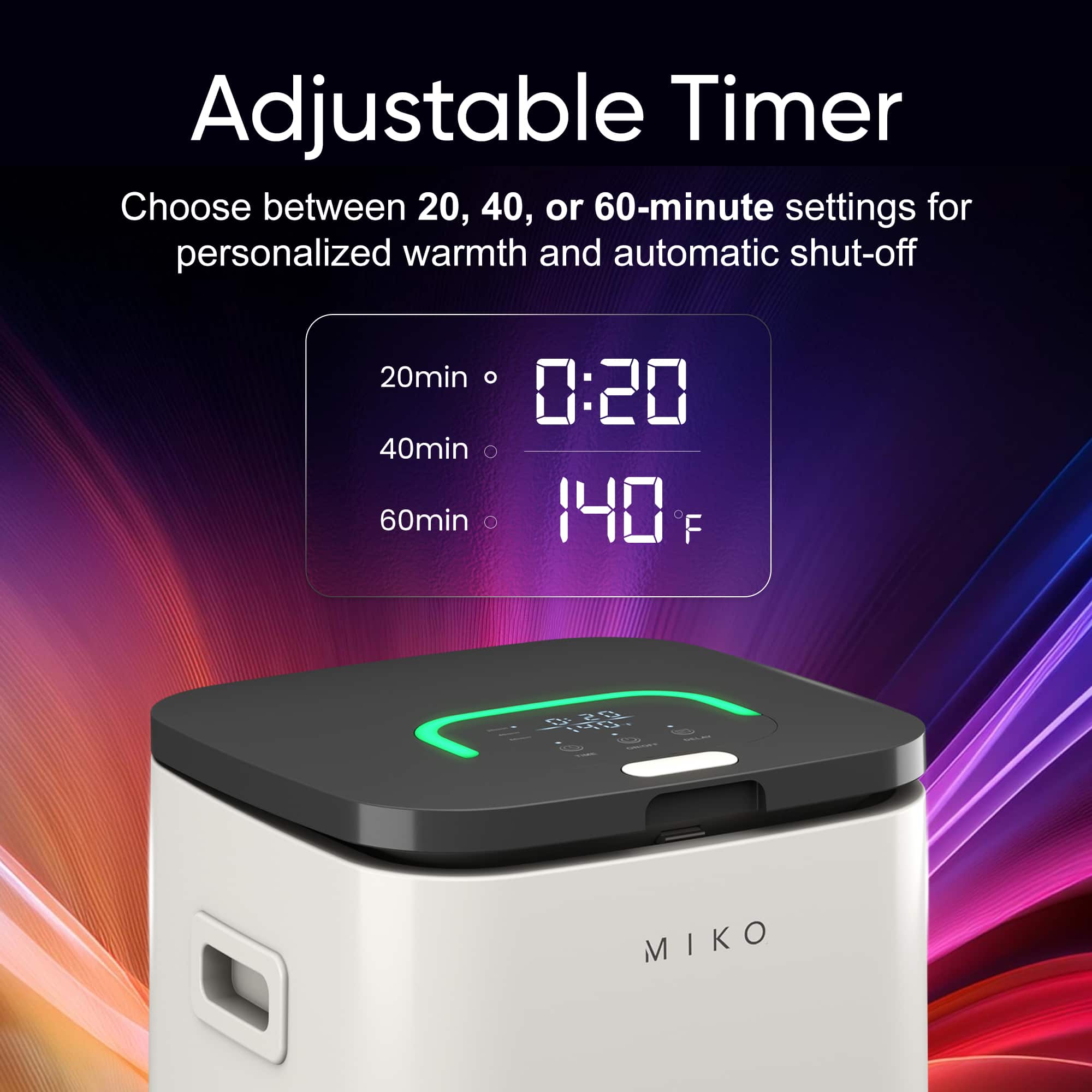 Adjustable Timer
Choose between 20, 40, or 60-minute settings for personalized warmth and automatic shut-off
20min
0:20
40min
60min
140 F
MIKO