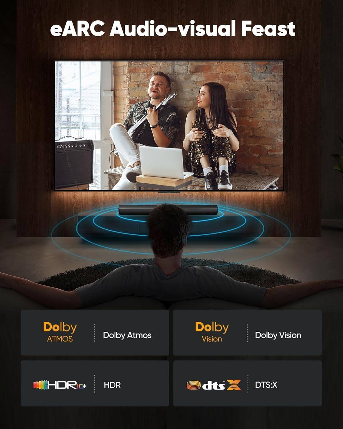 eARC Audio-visual Feast  
Dolby Atmos  
Dolby Vision  
HDR  
DTS:X