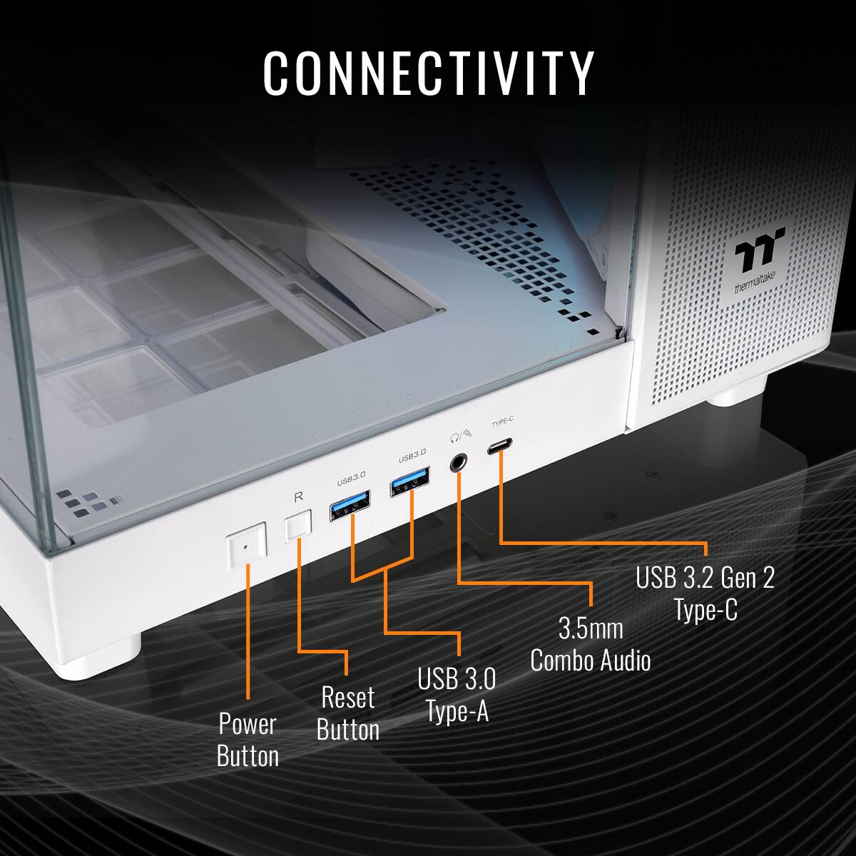 CONNECTIVITY thermatake PE4 R USM2 a LOBO Power Button Reset Button USB 3.0 Type-A USB 3.2 Gen 2 T-C 3.5mm Combo Audio