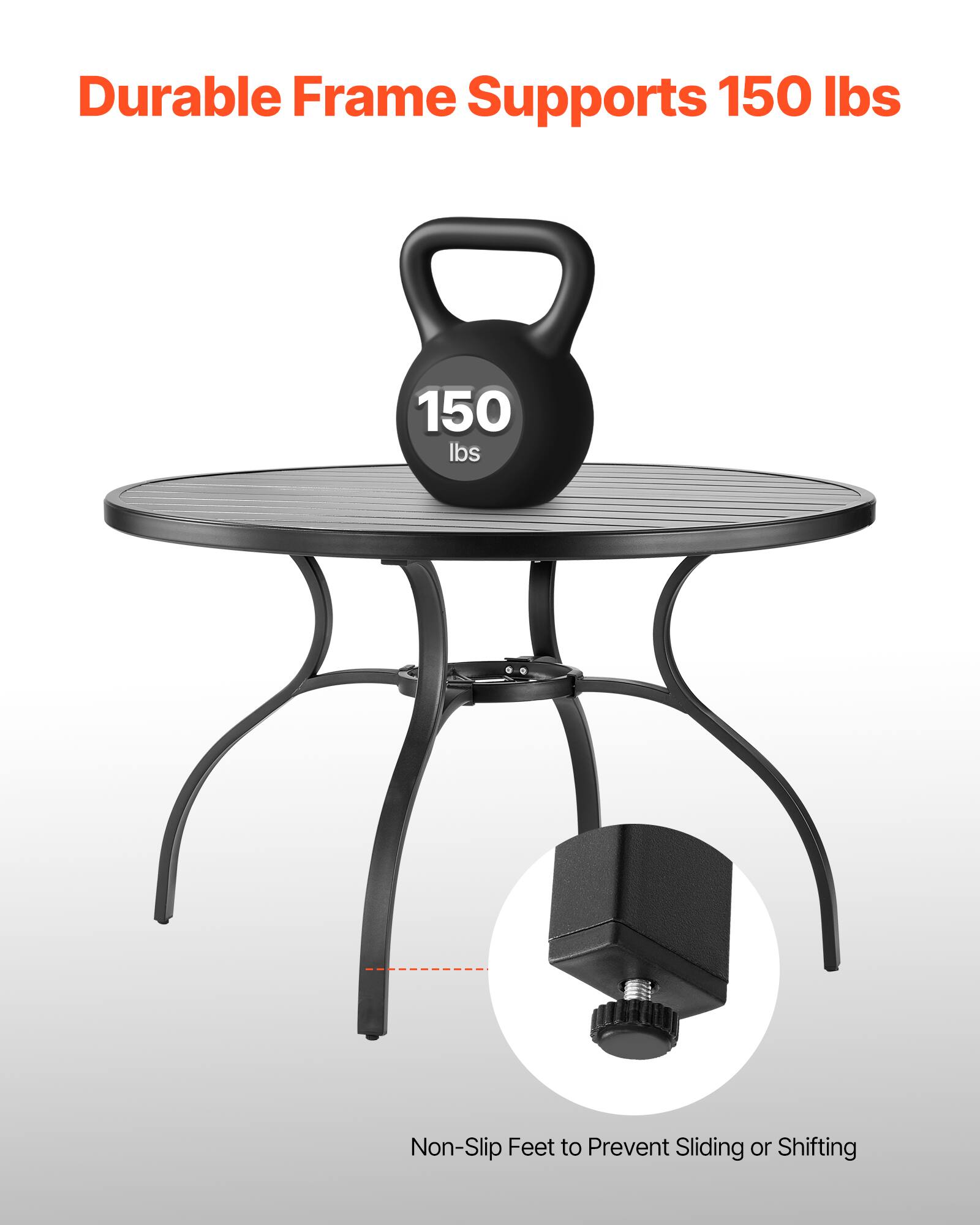 Durable Frame Supports 150 lbs  
Non-Slip Feet to Prevent Sliding or Shifting