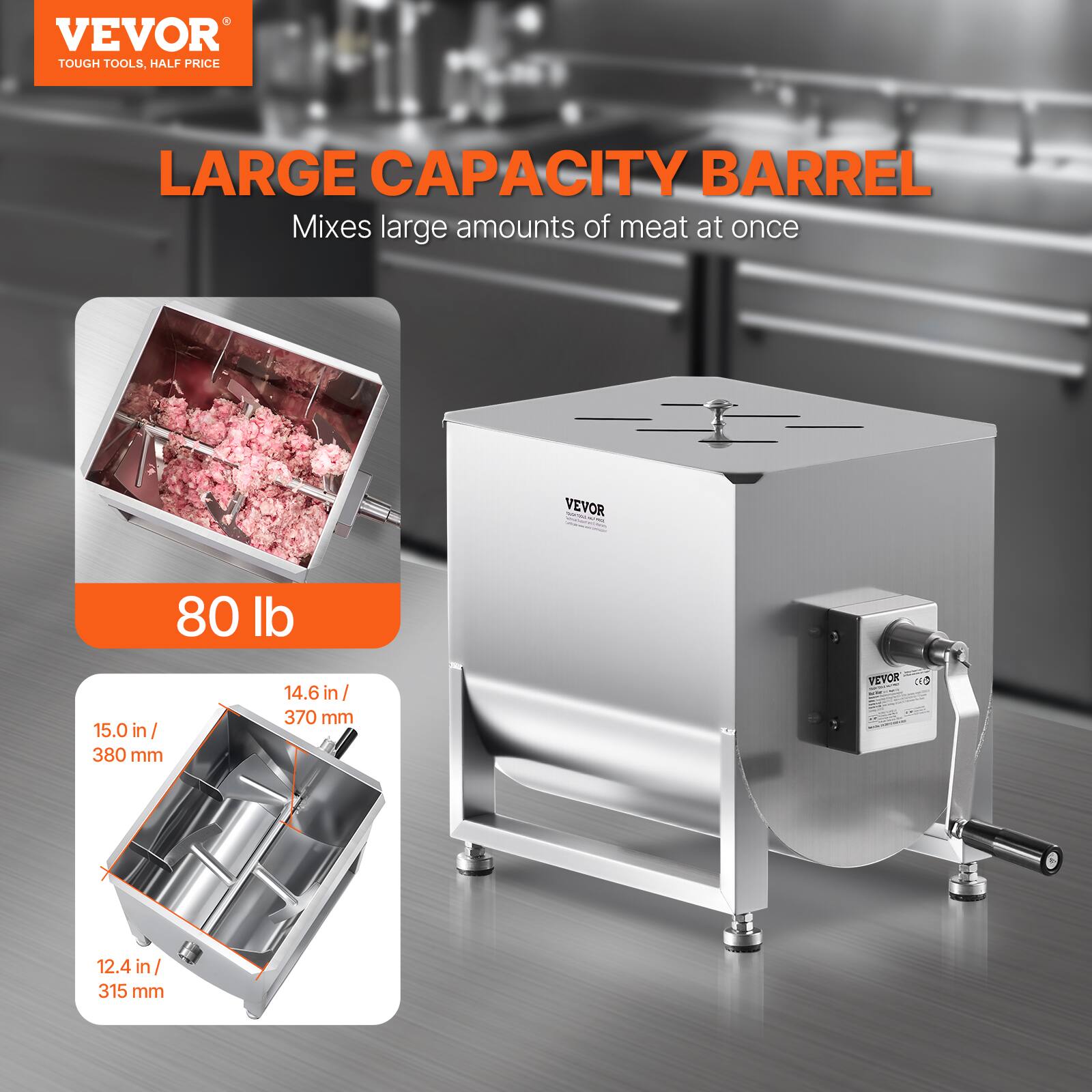 VEVOR  
TOUGH TOOLS, HALF PRICE  

LARGE CAPACITY BARREL  
Mixes large amounts of meat at once  

80 lb  

15.0 in / 380 mm  
14.6 in / 370 mm  
12.4 in / 315 mm
