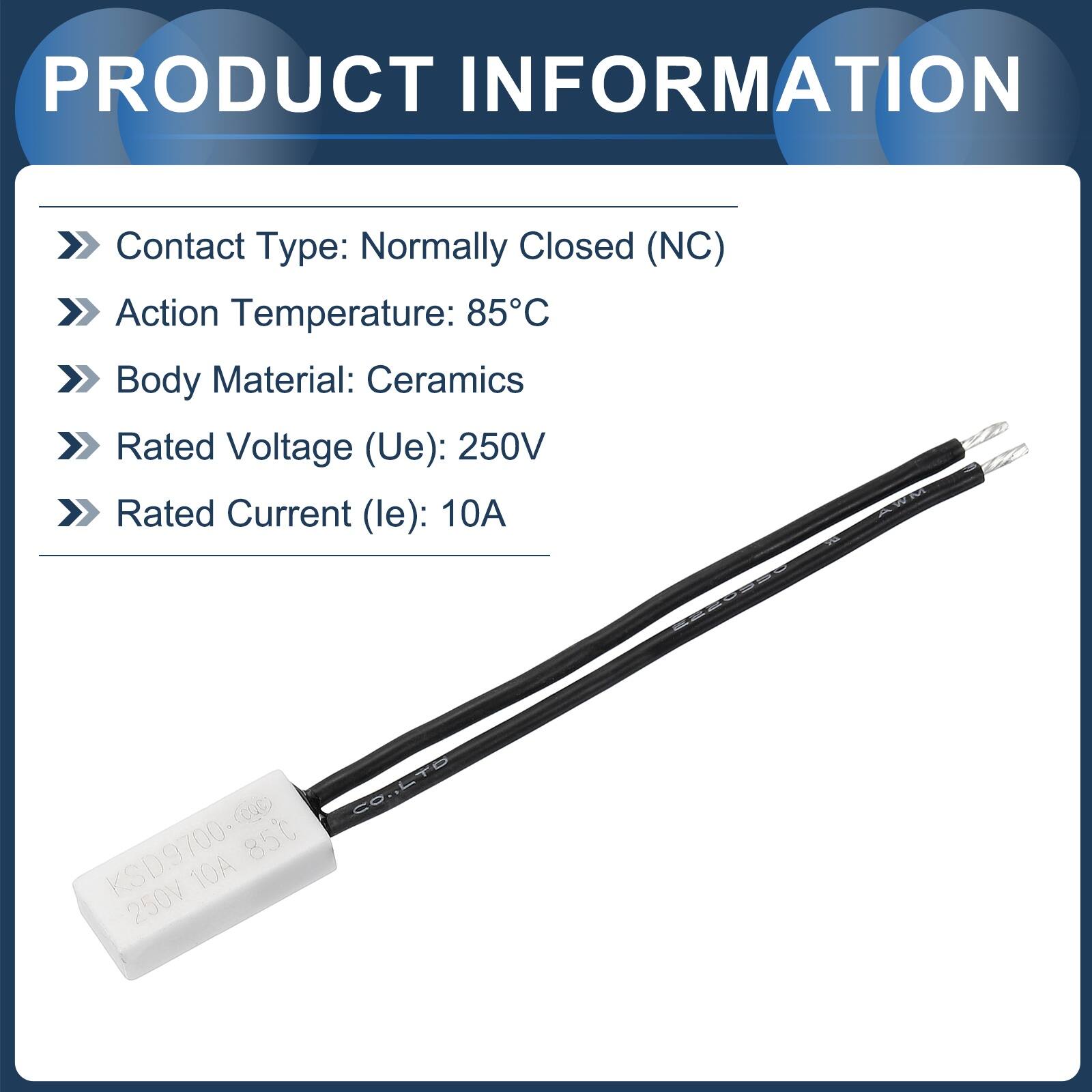 PRODUCT INFORMATION  
Contact Type: Normally Closed (NC)  
Action Temperature: 85°C  
Body Material: Ceramics  
Rated Voltage (Ue): 250V  
Rated Current (le): 10A  

CO..LTO KSD.9700-00 85 10A 250V