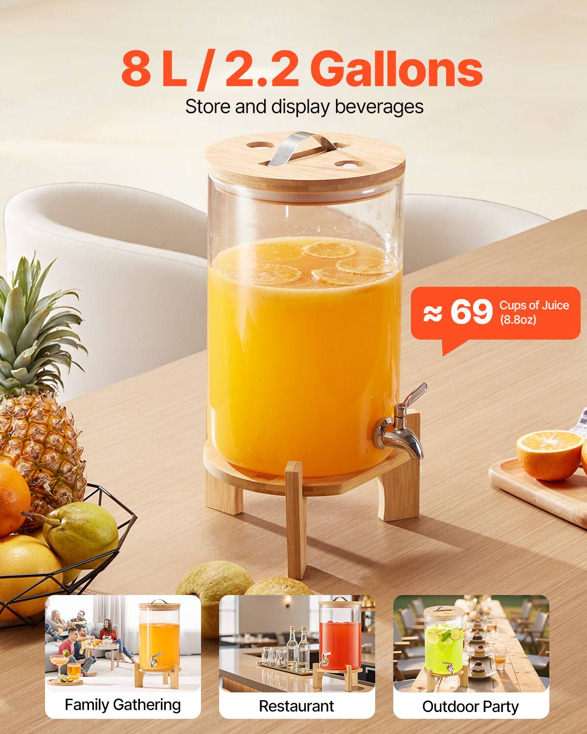 8 L / 2.2 Gallons  
Store and display beverages  

≈ 69 Cups of Juice (8.8oz)  

Family Gathering  
Restaurant  
Outdoor Party