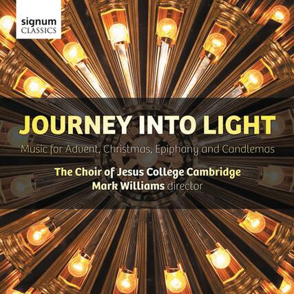 signum CLASSICS
JOURNEY INTO LIGHT
Music for Advent, Christmas, Epiphany and Candlemas
The Choir of Jesus College Cambridge
Mark Williams director