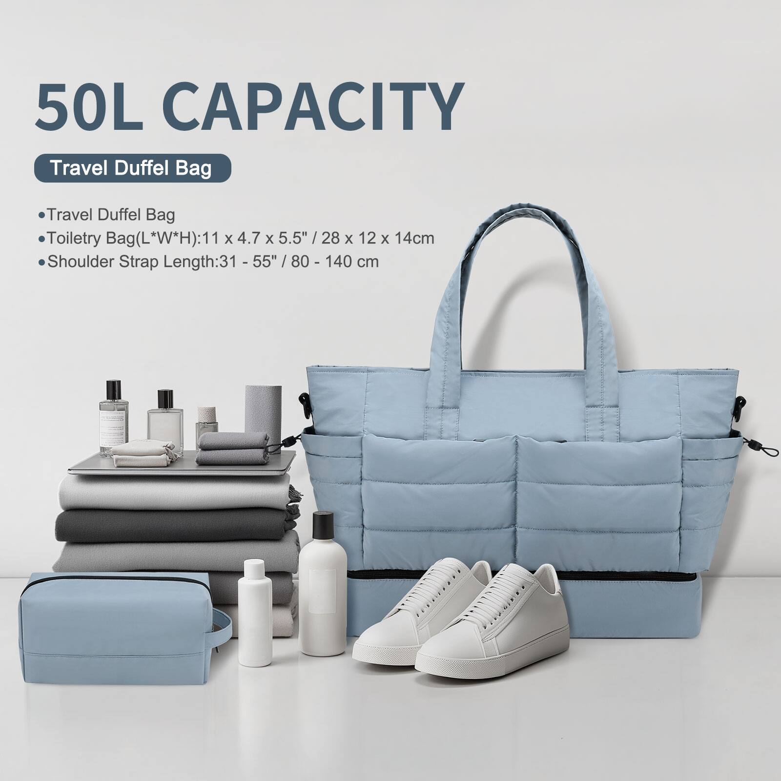 50L CAPACITY  
Travel Duffel Bag  

- Travel Duffel Bag  
- Toiletry Bag (L*W*H): 11 x 4.7 x 5.5" / 28 x 12 x 14cm  
- Shoulder Strap Length: 31 - 55" / 80 - 140 cm