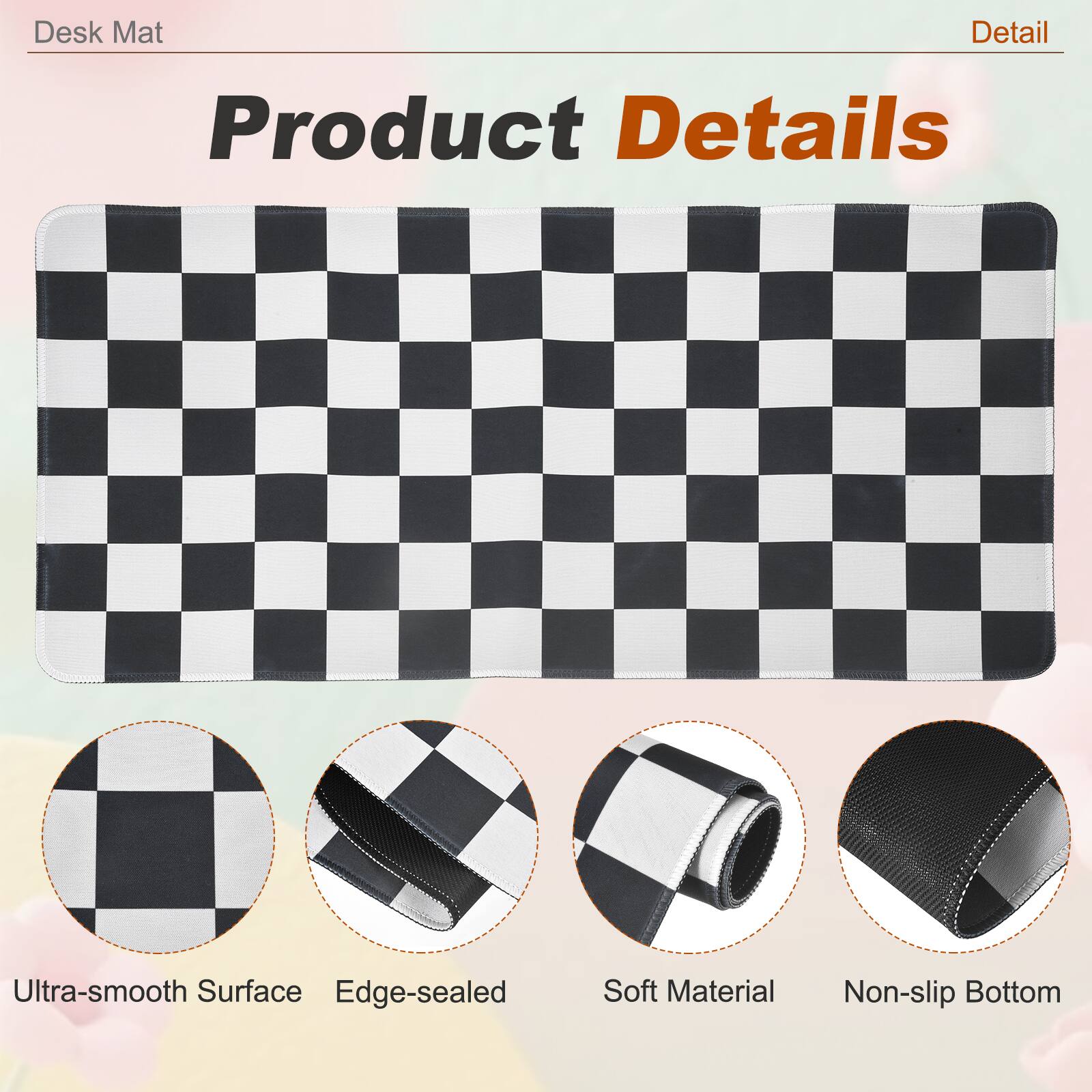 Desk Mat

Product Details

- Ultra-smooth Surface
- Edge-sealed
- Soft Material
- Non-slip Bottom