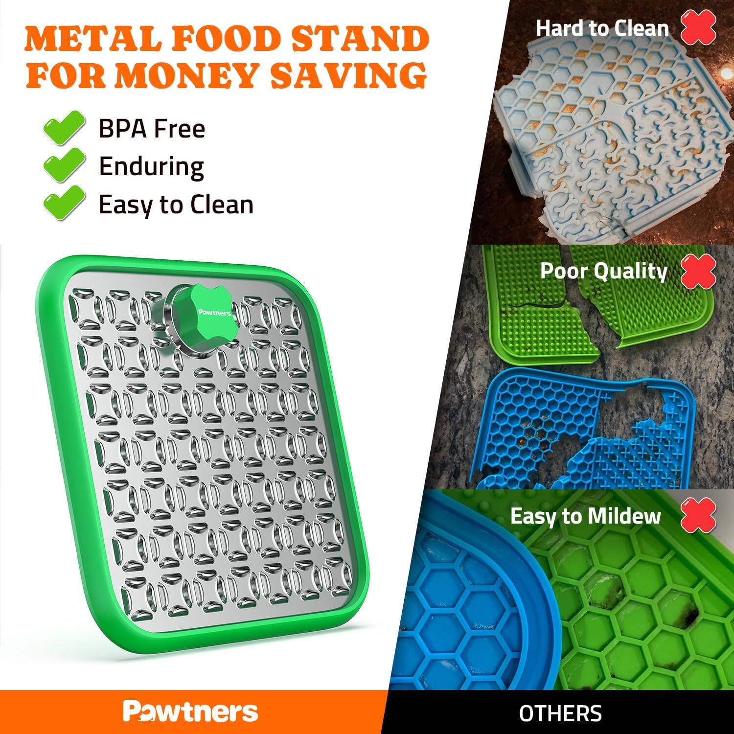 **METAL FOOD STAND FOR MONEY SAVING**

- BPA Free
- Enduring
- Easy to Clean

**Pawtners**

**OTHERS**

- Hard to Clean
- Poor Quality
- Easy to Mildew