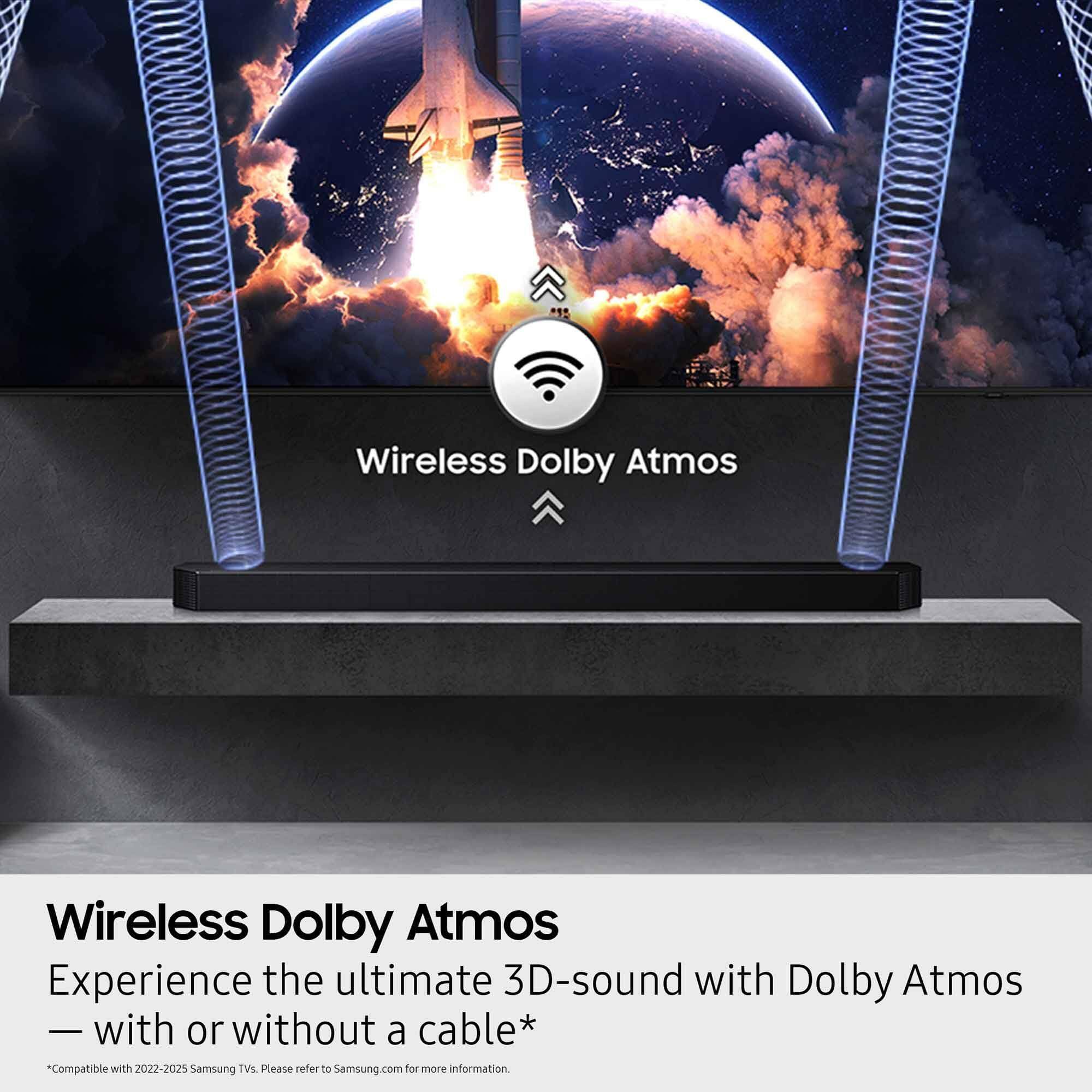 Wireless Dolby Atmos  
Experience the ultimate 3D-sound with Dolby Atmos  
— with or without a cable*  
*Compatible with 2022-2025 Samsung TVs. Please refer to Samsung.com for more information.