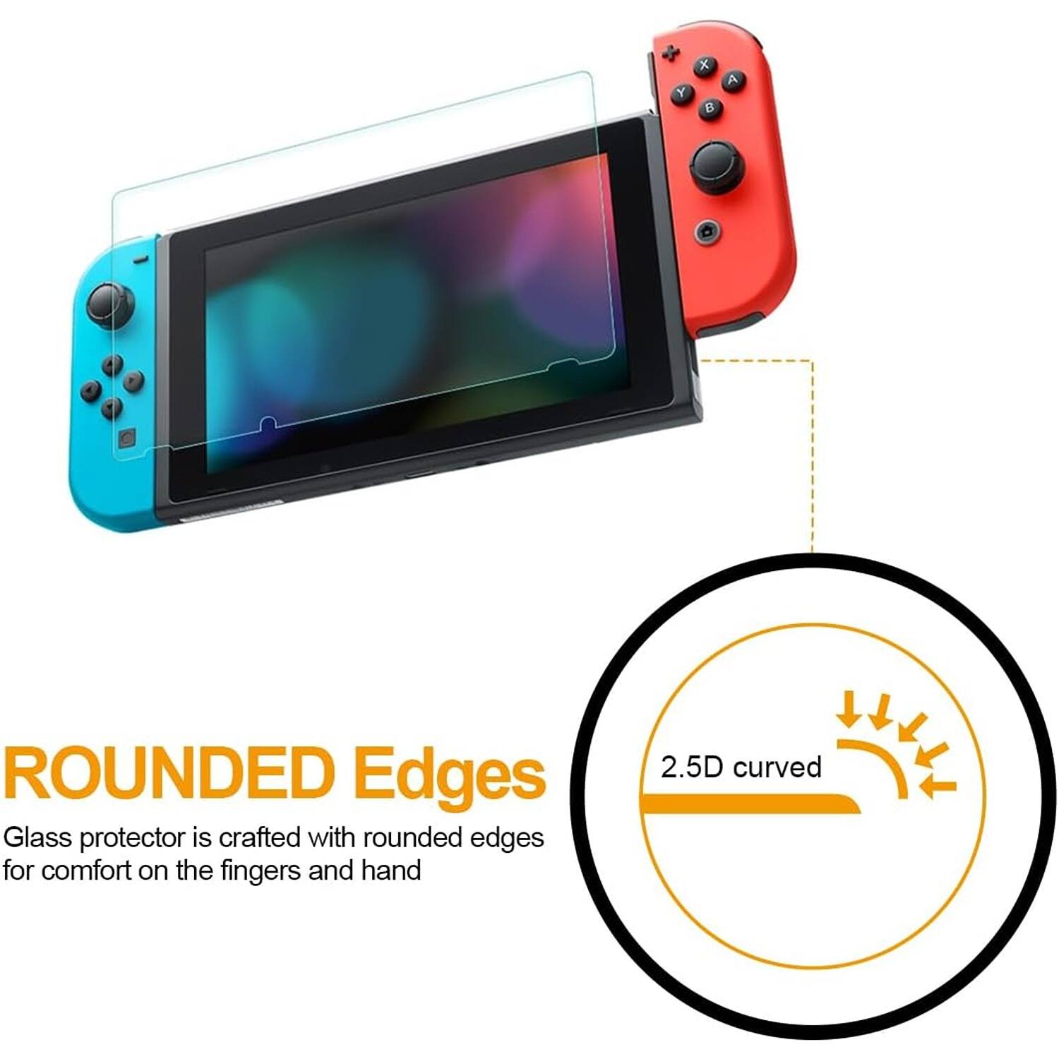 **ROUNDED Edges**

Glass protector is crafted with rounded edges for comfort on the fingers and hand

**2.5D curved**