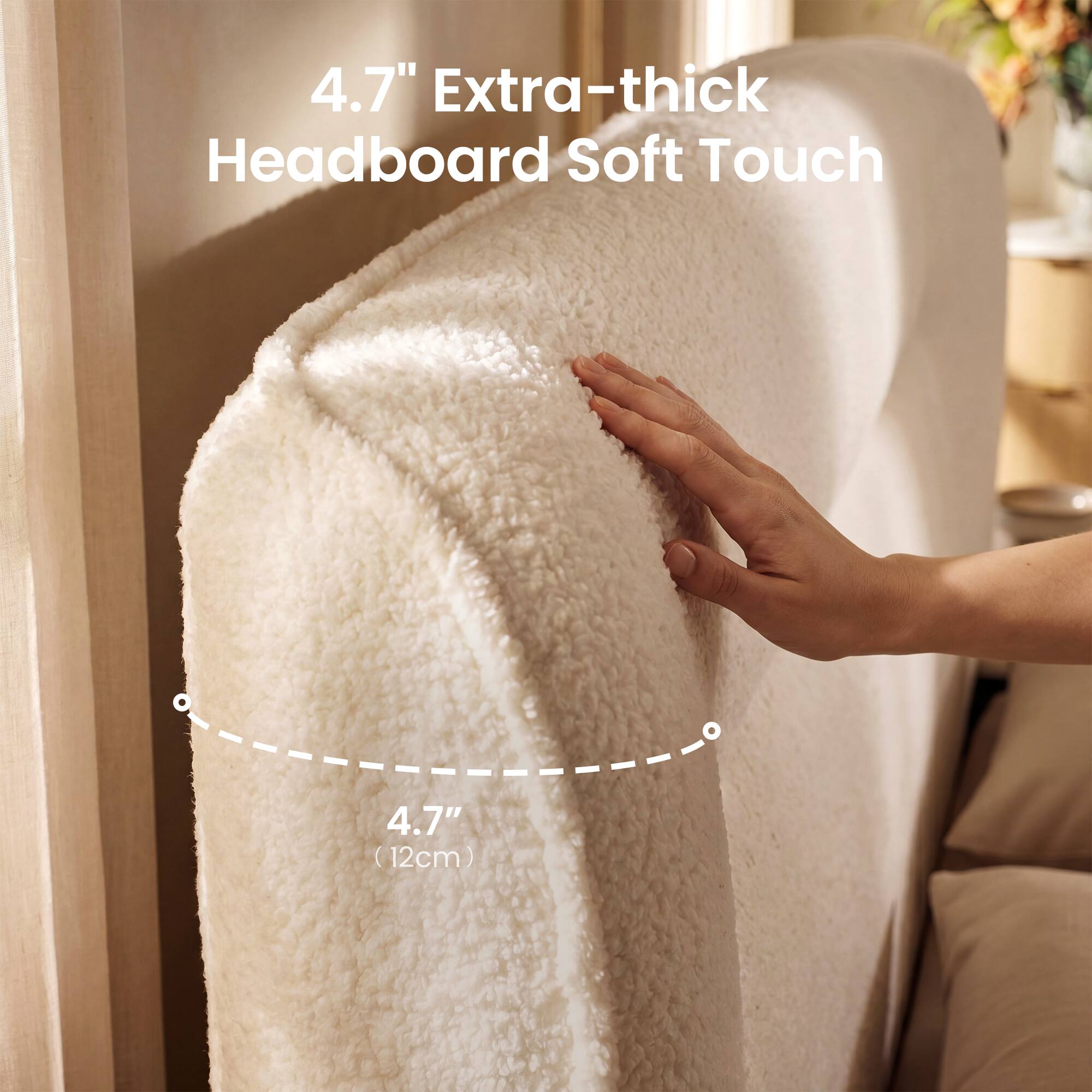 4.7" Extra-thick Headboard Soft Touch  
4.7" (12cm)