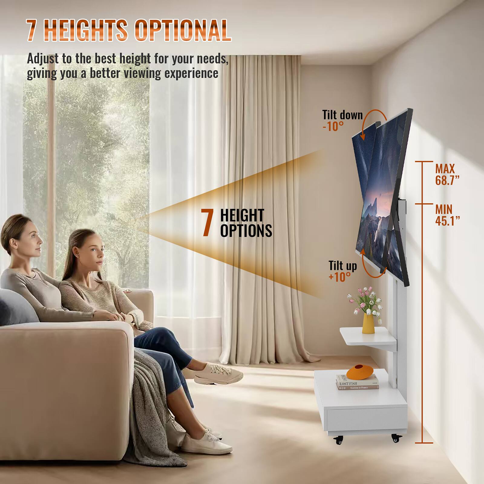 7 HEIGHTS OPTIONAL  
Adjust to the best height for your needs, giving you a better viewing experience  

7 HEIGHT OPTIONS  

Tilt down -10°  
MAX 68.7"  
MIN 45.1"  

Tilt up +10°
