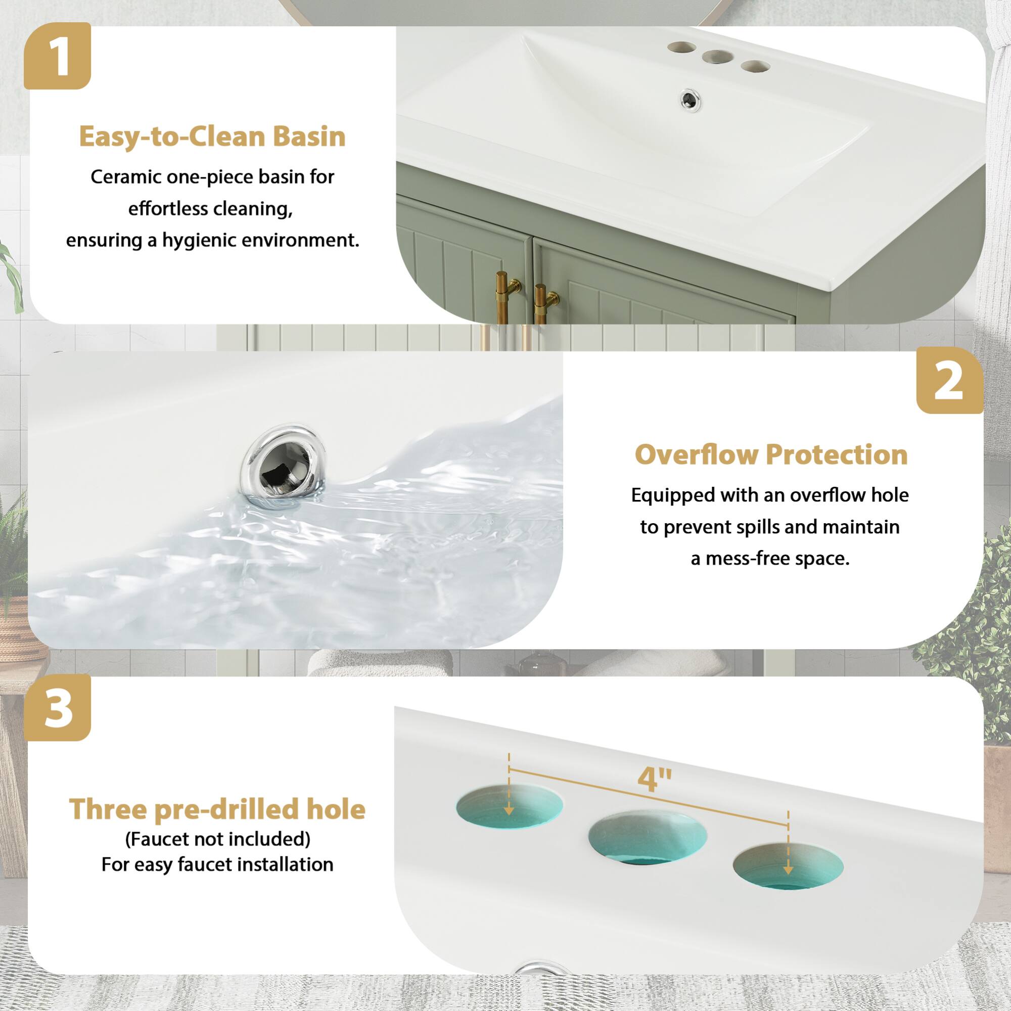 1. Easy-to-Clean Basin  
   Ceramic one-piece basin for effortless cleaning, ensuring a hygienic environment.

2. Overflow Protection  
   Equipped with an overflow hole to prevent spills and maintain a mess-free space.

3. Three pre-drilled hole  
   (Faucet not included)  
   For easy faucet installation

4. 4"