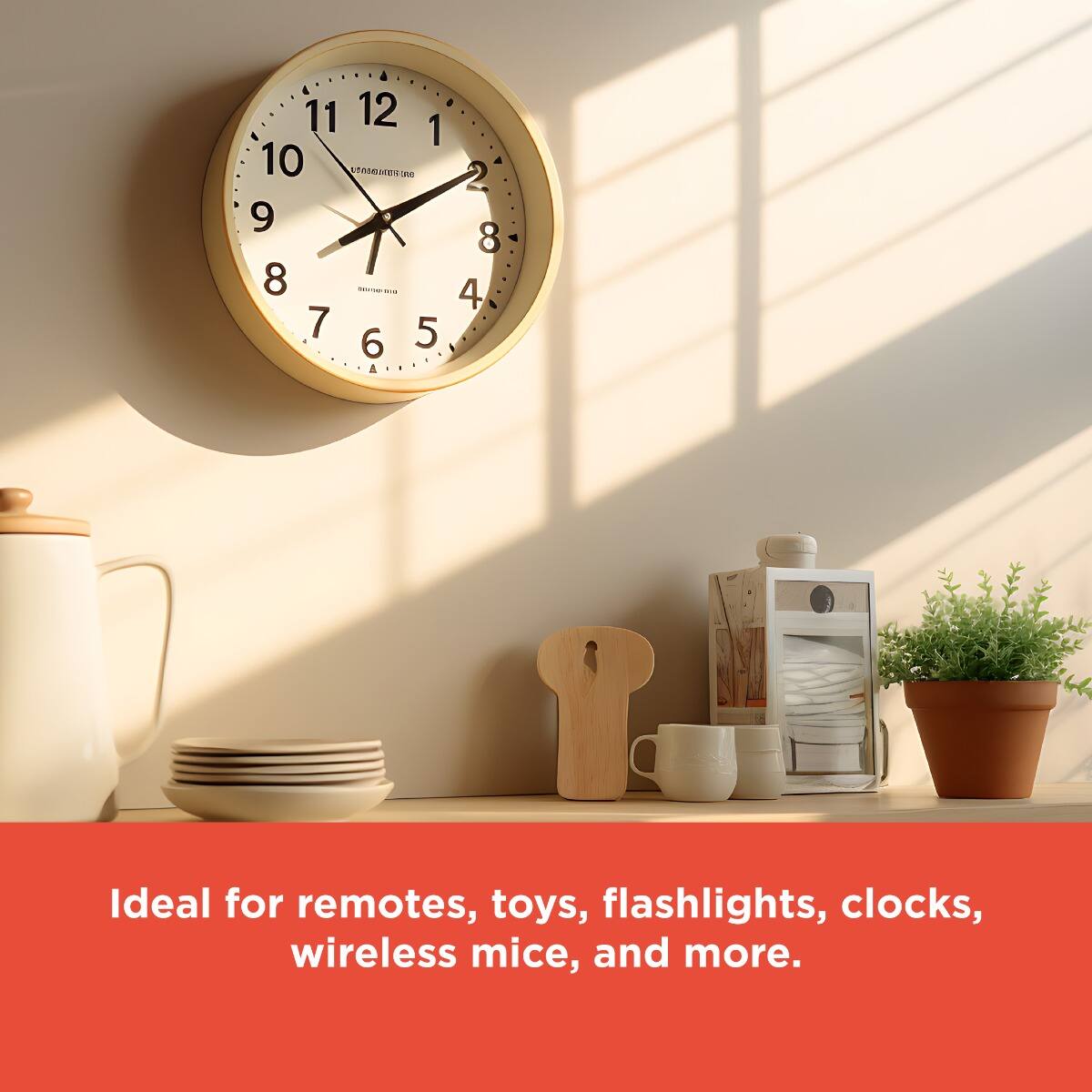 11 12 1 10 9 8 7 6 5 2 4 Ideal for remotes, toys, flashlights, clocks, wireless mice, and more.