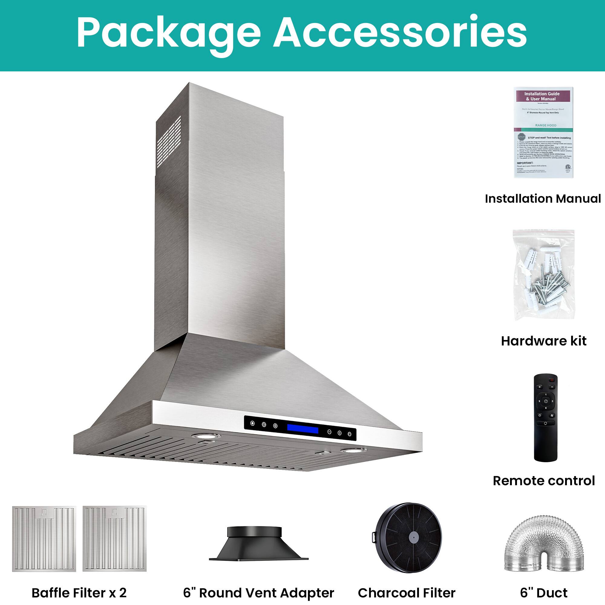 Package Accessories

- Installation Manual
- Hardware kit
- Remote control
- Baffle Filter x 2
- 6" Round Vent Adapter
- Charcoal Filter
- 6" Duct