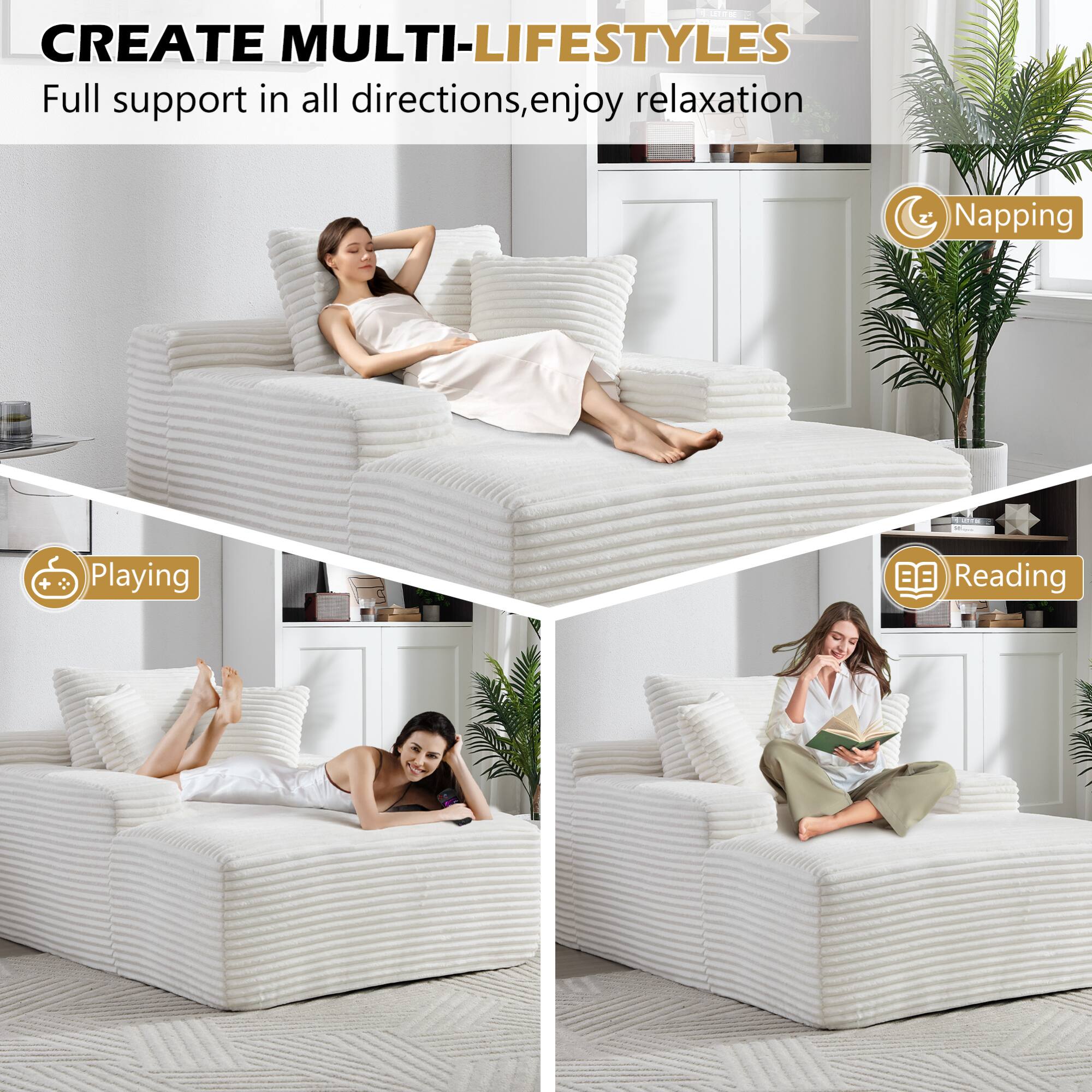 CREATE MULTI-LIFESTYLES  
Full support in all directions, enjoy relaxation  

- Napping  
- Playing  
- Reading