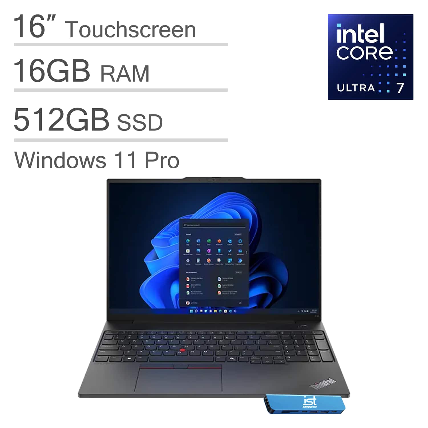 16" Touchscreen  
16GB RAM  
512GB SSD  
Windows 11 Pro  
Intel Core Ultra 7