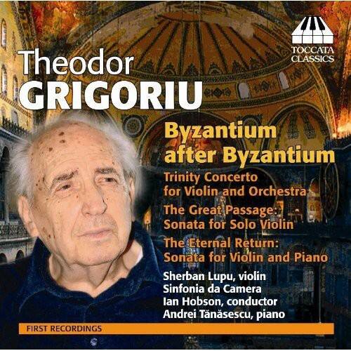 Theodor Grigoriu

Byzantium after Byzantium  
Trinity Concerto for Violin and Orchestra  
The Great Passage: Sonata for Solo Violin  
The Eternal Return: Sonata for Violin and Piano  

Sherban Lupu, violin  
Sinfonia da Camera  
Ian Hobson, conductor  
Andrei Tănăsescu, piano  

First Recordings