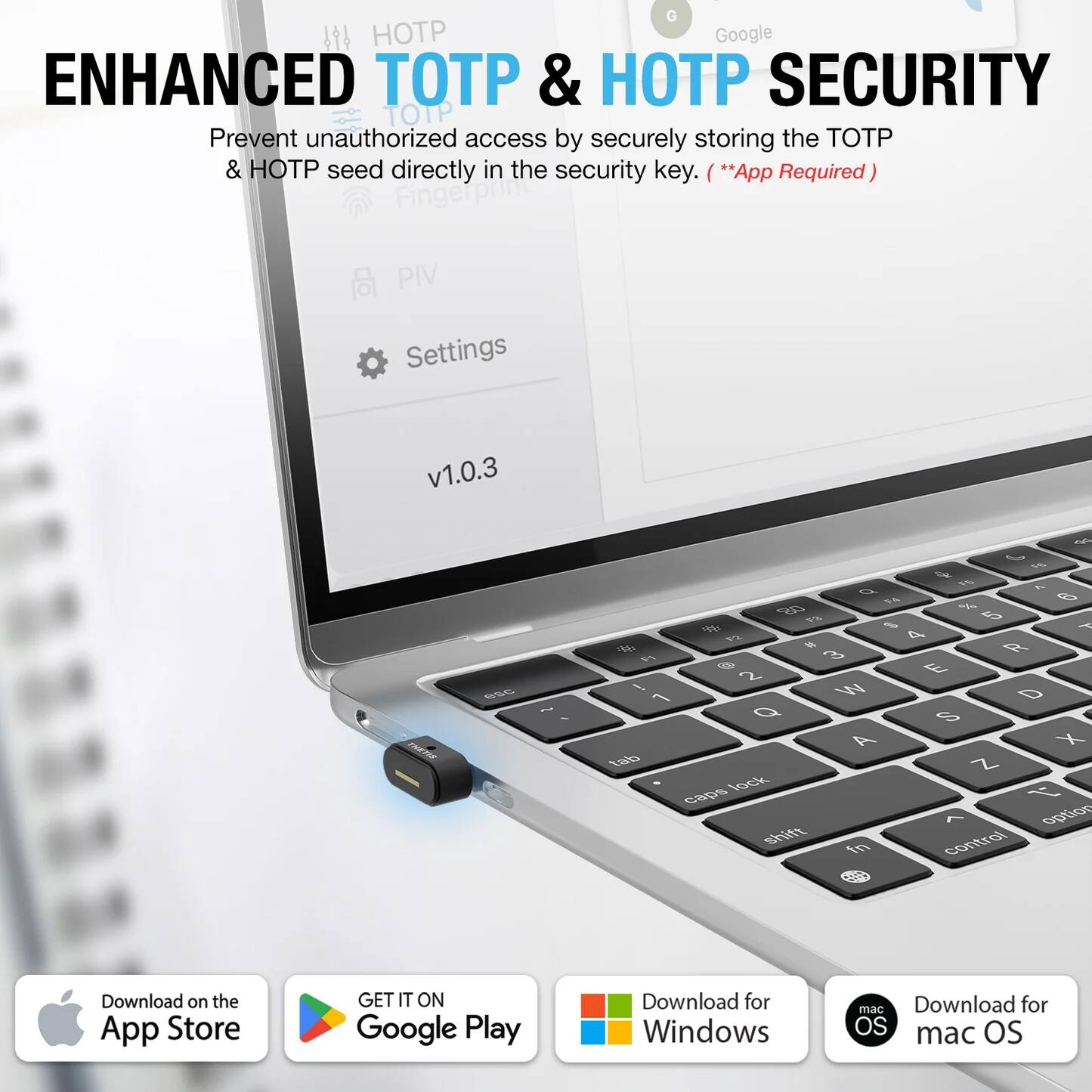 ENHANCED TOTP & HOTP SECURITY

Prevent unauthorized access by securely storing the TOTP & HOTP seed directly in the security key. (**App Required**)

Fingerprint PIV Settings v1.0.3

Download on the App Store  
GET IT ON Google Play  
Download for Windows  
Download for macOS