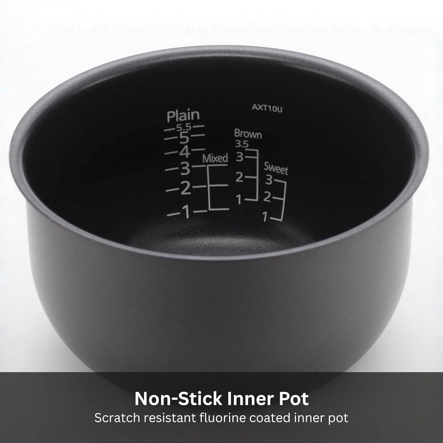 AXT10U

Plain 5.5 5 4 3 2 1  
Brown 3.5 3 2 1  
Mixed 3 2 1  
Sweet 3 2 1  

Non-Stick Inner Pot  
Scratch resistant fluorine coated inner pot