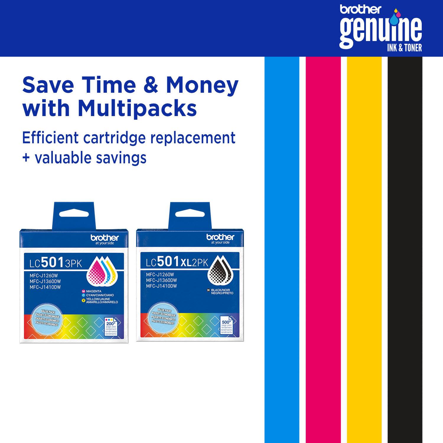 brother genuine INK & TONER
Save Time & Money with Multipacks
Efficient cartridge replacement + valuable savings
brother
your side
brother
LC501 3PK
MFC-J1260W
MFC-J1410W
MALIENTA CTAN/CIAN/CIAN
TELLOMUALIE AMARLLOVAMARELO
LC 501 XL2PK
MFC-J1260W
MFC-J13600W
MFC-J14100W
100w
AUA NEGRUPTIETO UXOOO
CWE 2E ces PAU Recdios 200 Ma L0 2OE WAM 2A0EA N Feeka 2N BO0