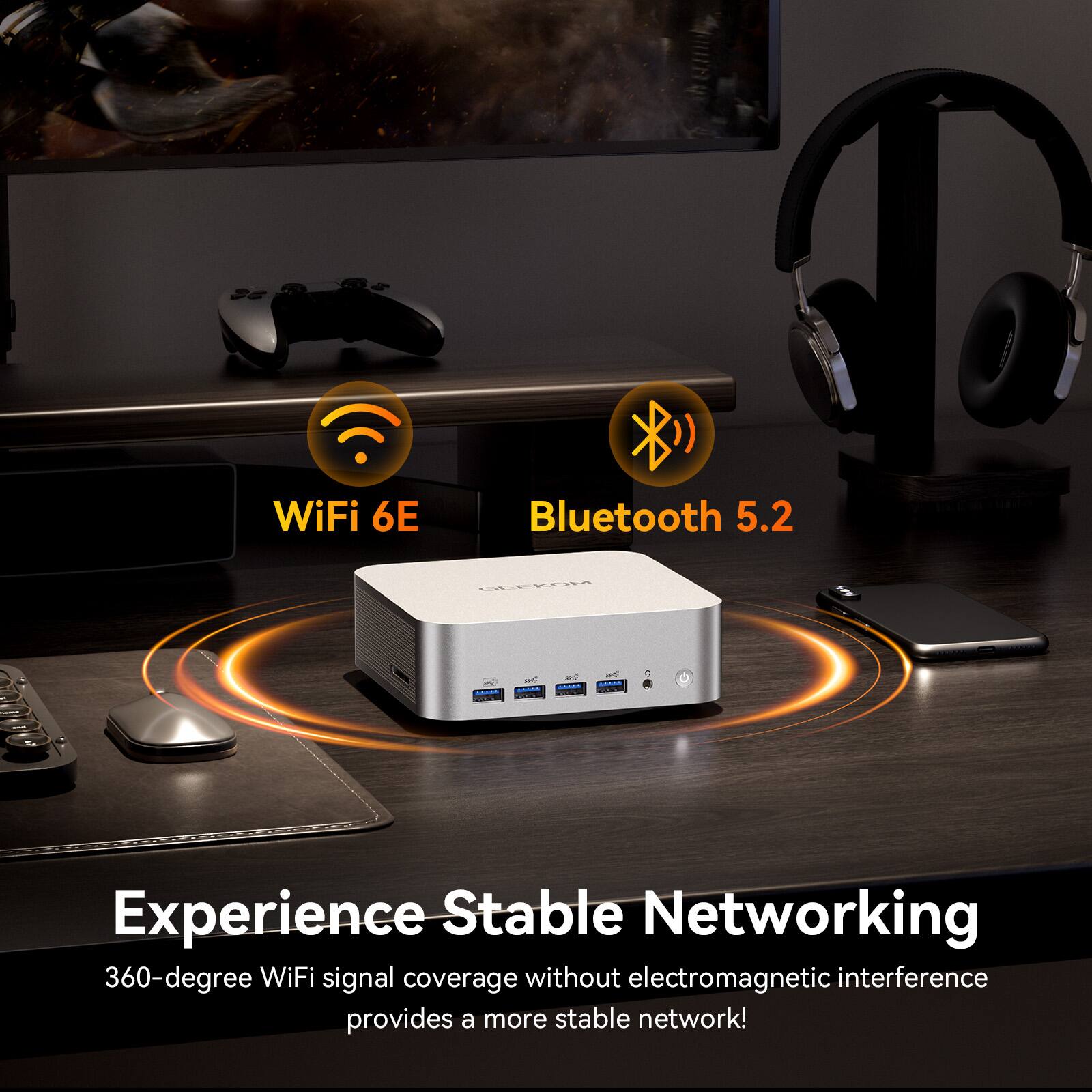 WiFi 6E Bluetooth 5.2

Experience Stable Networking

360-degree WiFi signal coverage without electromagnetic interference provides a more stable network!