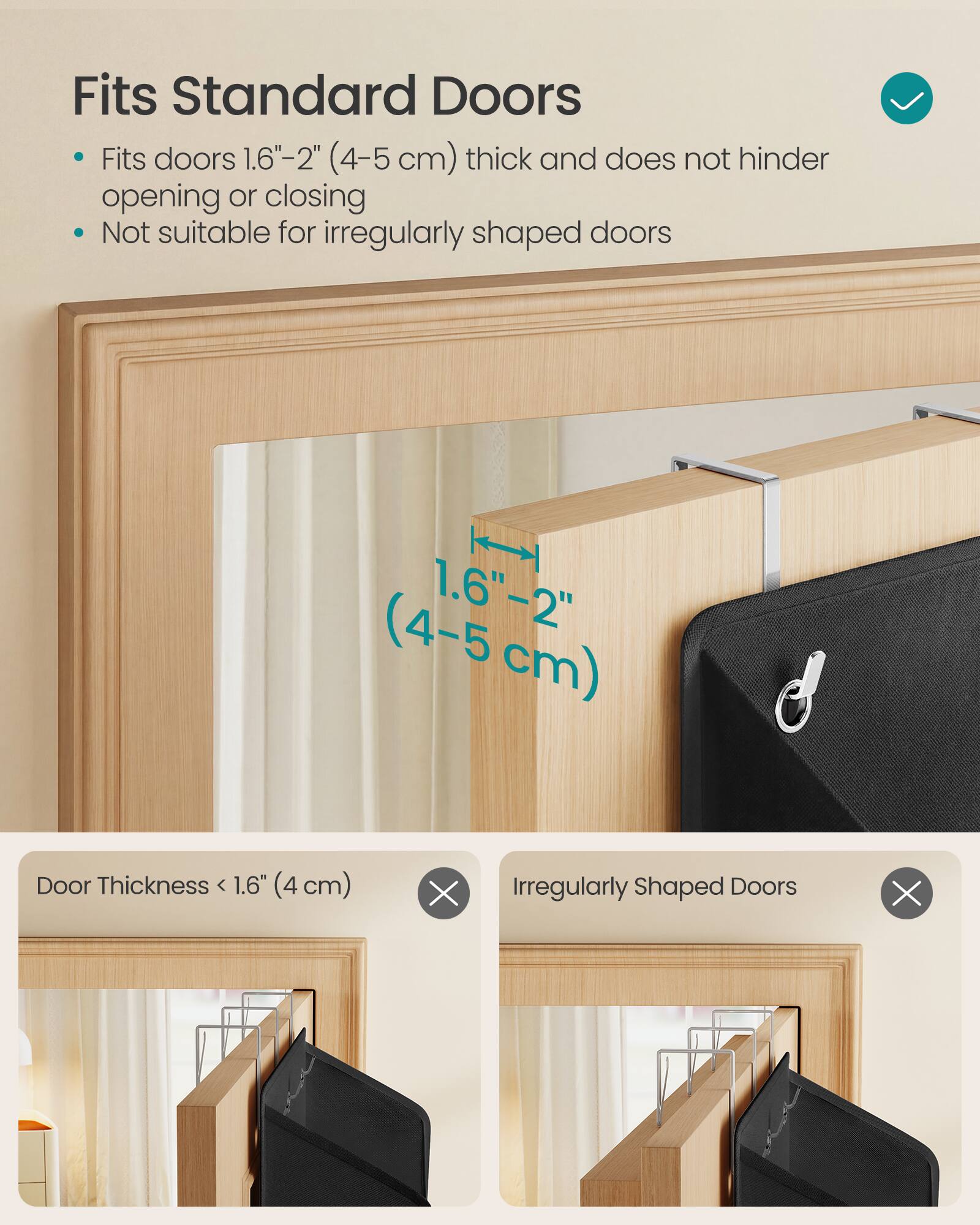 Fits Standard Doors

- Fits doors 1.6"-2" (4-5 cm) thick and does not hinder opening or closing
- Not suitable for irregularly shaped doors

Door Thickness < 1.6" (4 cm) ❌  
Irregularly Shaped Doors ❌