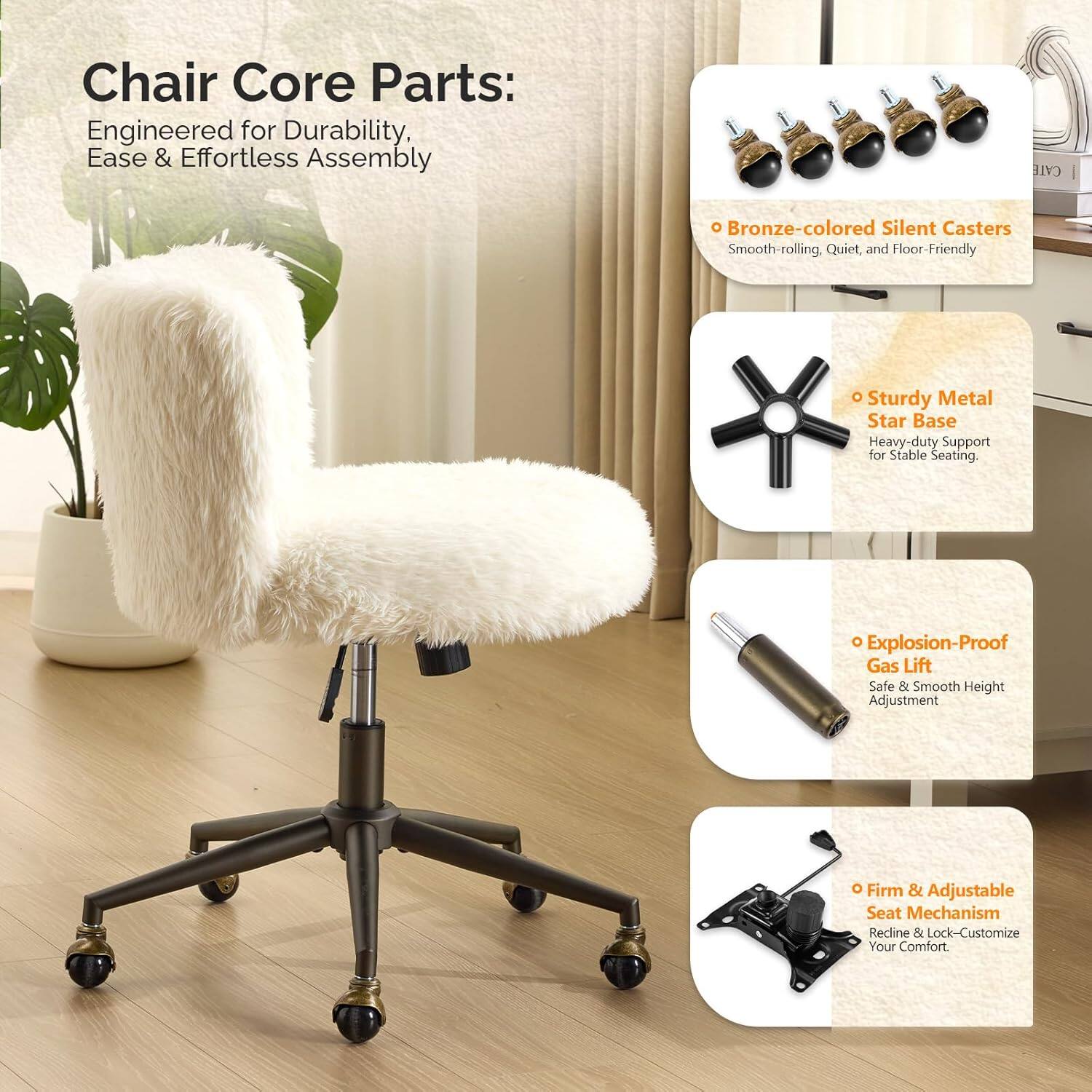 Chair Core Parts: Engineered for Durability, Ease & Effortless Assembly

- Bronze-colored Silent Casters: Smooth-rolling, Quiet, and Floor-Friendly
- Sturdy Metal Star Base: Heavy-duty Support for Stable Seating
- Explosion-Proof Gas Lift: Safe & Smooth Height Adjustment
- Firm & Adjustable Seat Mechanism: Recline & Lock - Customize Your Comfort