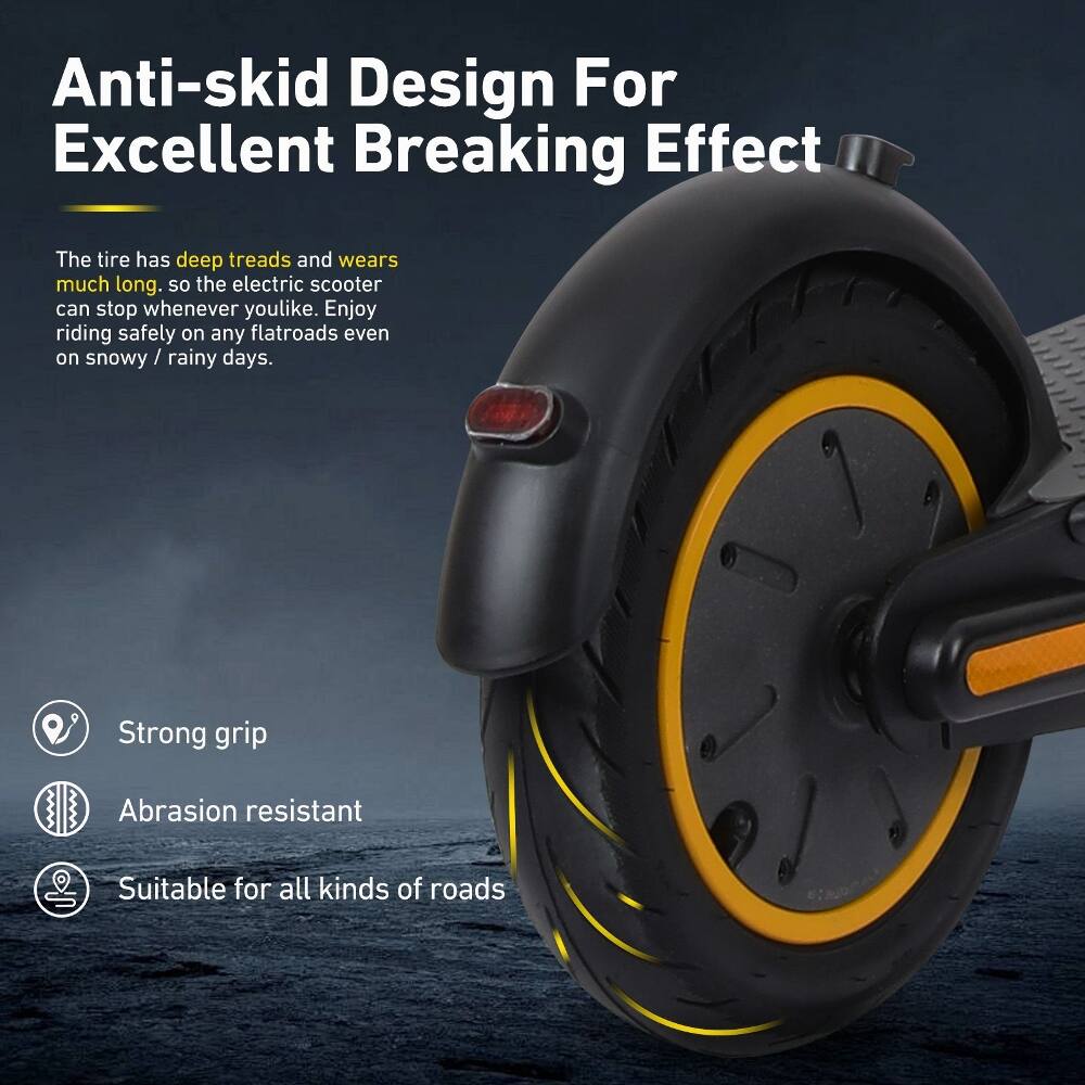 Anti-skid Design For Excellent Breaking Effect

The tire has deep treads and wears much long. So the electric scooter can stop whenever you like. Enjoy riding safely on any flatroads even on snowy / rainy days.

Strong grip
Abrasion resistant
Suitable for all kinds of roads