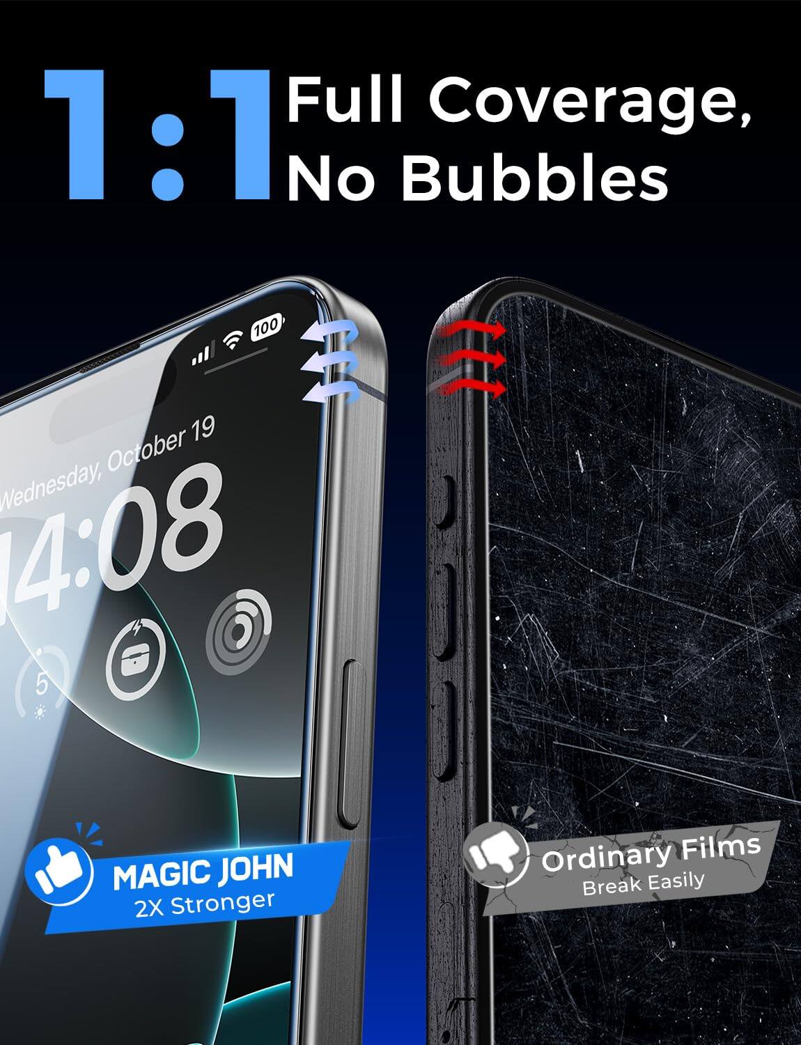 1:1 Full Coverage, No Bubbles

100 19 October Wednesday, 4:08

MAGIC JOHN 2X Stronger

Ordinary Films Break Easily