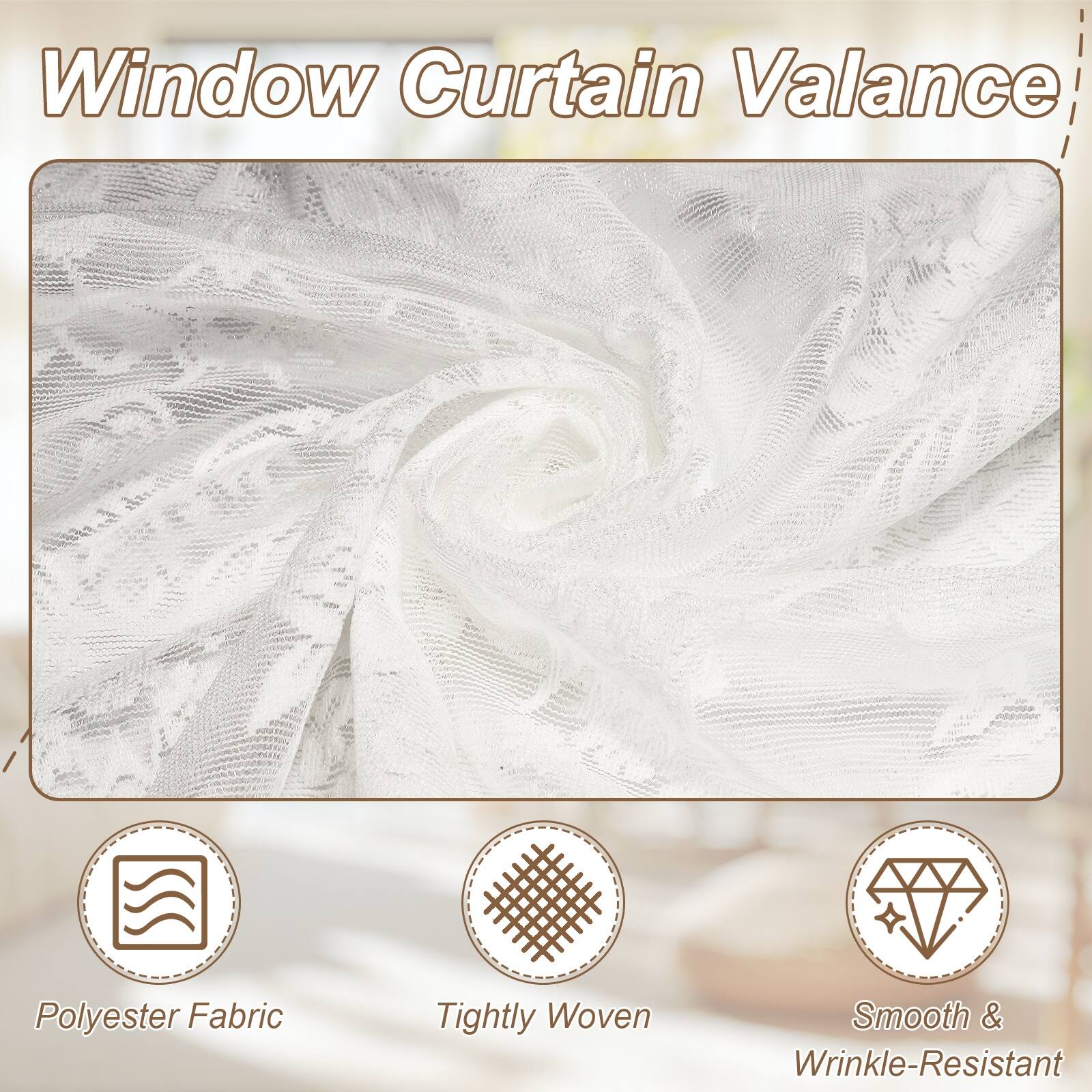 Window Curtain Valance  
Polyester Fabric  
Tightly Woven  
Smooth & Wrinkle-Resistant