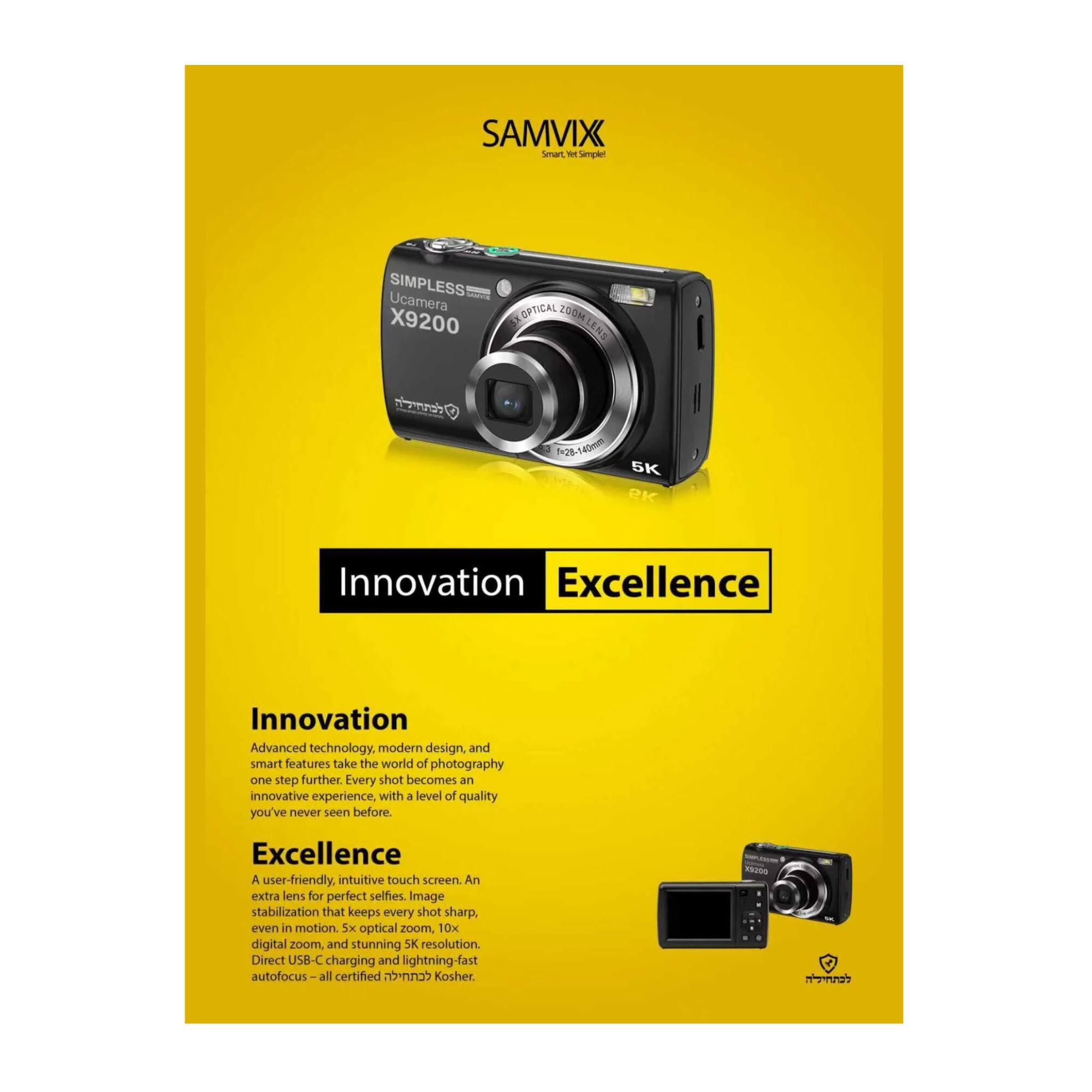 Sure, here is the corrected and grouped text:

---

**SAMVIX**

**SIMPLESS Ucamera X9200**

**Innovation**  
**Excellence**

**Innovation**  
Advanced technology, modern design, and smart features take the world of photography one step further. Every shot becomes an innovative experience, with a level of quality you've never seen before.

**Excellence**  
A user-friendly, intuitive touch screen. An extra lens for perfect selfies. Image stabilization that keeps every shot sharp, even in motion. 5x optical zoom, 10x digital zoom, and stunning 5K resolution. Direct USB-C charging and lightning-fast autofocus—all certified kosher.

---

**Specifications:**

- Optical Zoom: 200M
- Lens: 5x Optical Zoom, 10x Digital Zoom
- Resolution: 5K
- Charging: Direct USB-C
- Autofocus: Lightning-fast
- Certification: Kosher

---