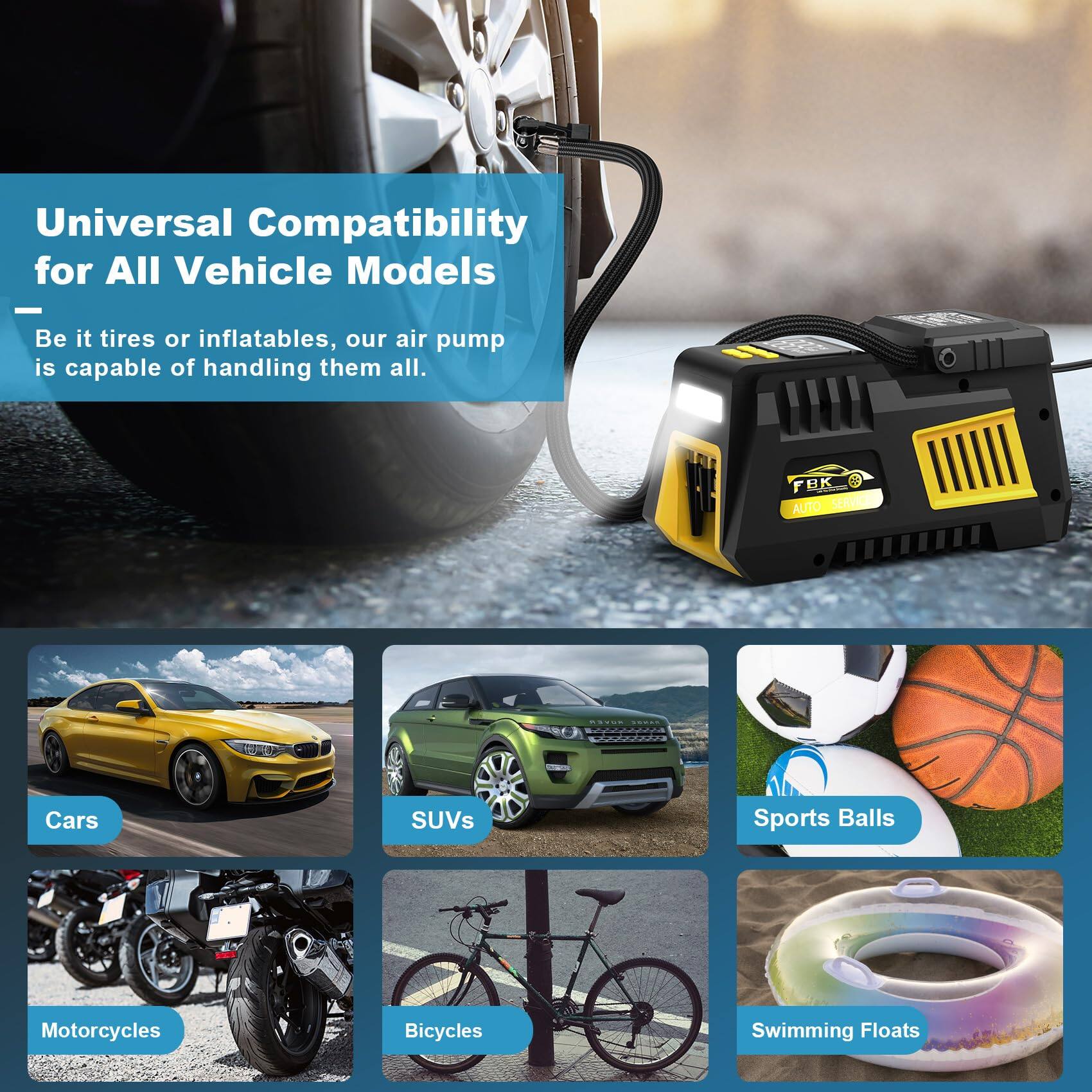 Universal Compatibility for All Vehicle Models

Be it tires or inflatables, our air pump is capable of handling them all.

- Cars
- SUVs
- Sports Balls
- Motorcycles
- Bicycles
- Swimming Floats
