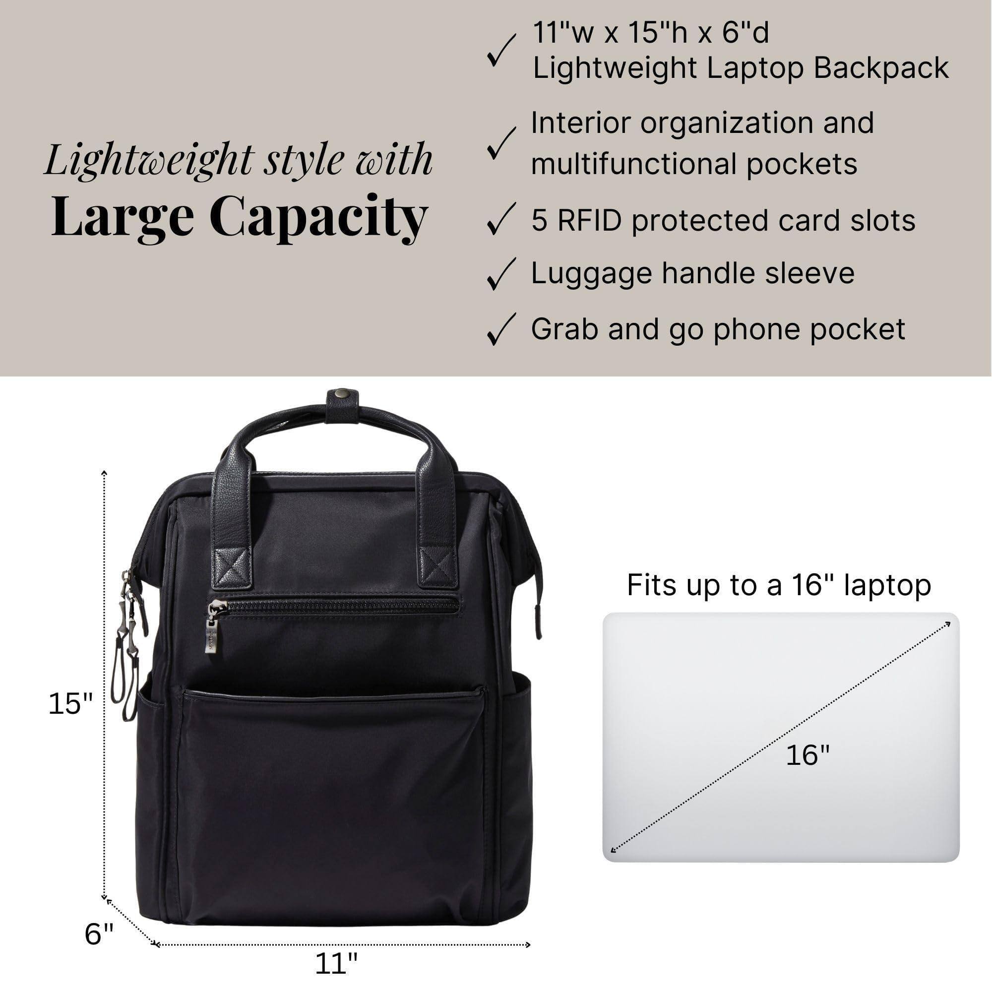 Lightweight style with Large Capacity

- 11"w x 15"h x 6"d
- Lightweight Laptop Backpack
- Interior organization and multifunctional pockets
- 5 RFID protected card slots
- Luggage handle sleeve
- Grab and go phone pocket

Fits up to a 16" laptop