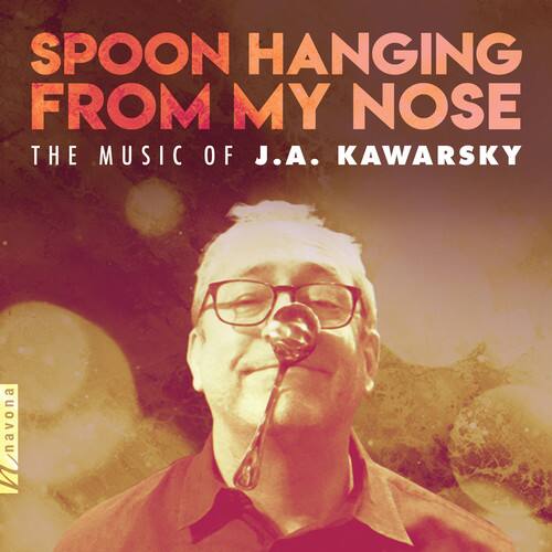 SPOON HANGING FROM MY NOSE  
THE MUSIC OF J.A. KAWARSKY  

navona