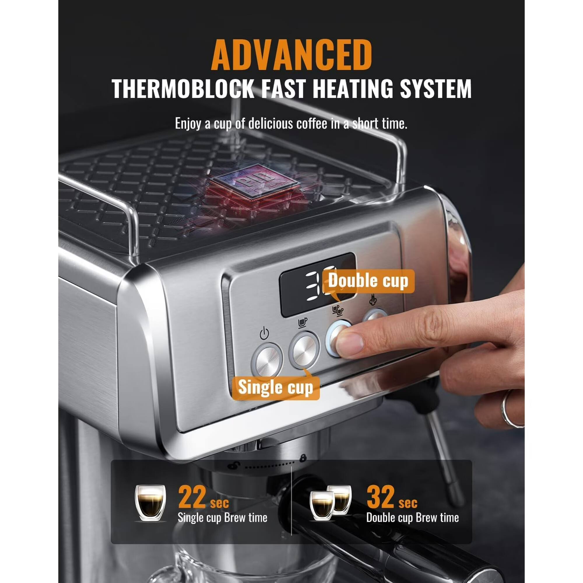 ADVANCED THERMOBLOCK FAST HEATING SYSTEM  
Enjoy a cup of delicious coffee in a short time.  
PLU  
Double cup  
Single cup  
22 sec Single cup Brew time  
32 sec Double cup Brew time
