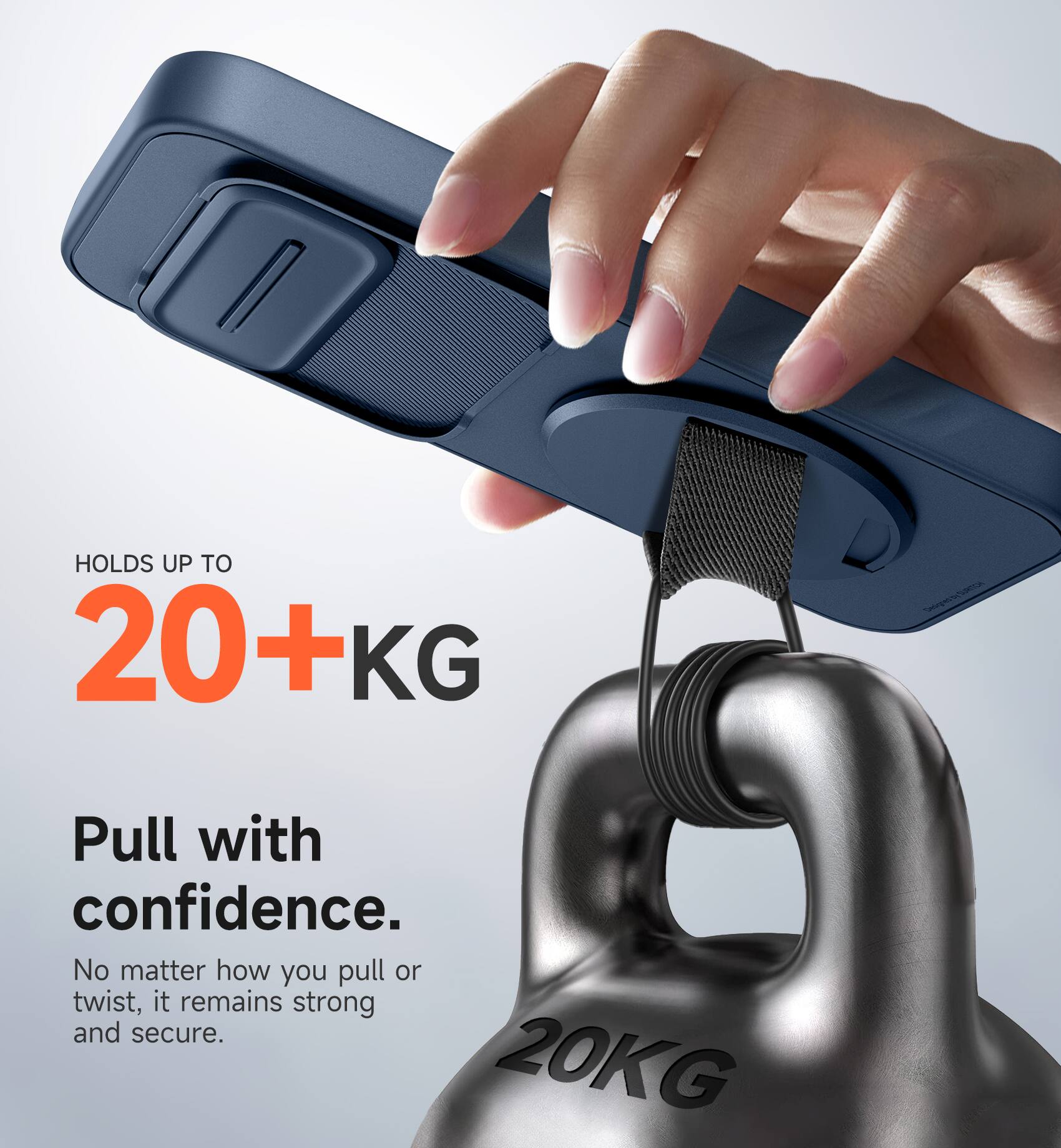 HOLDS UP TO 20+KG

Pull with confidence. No matter how you pull or twist, it remains strong and secure.