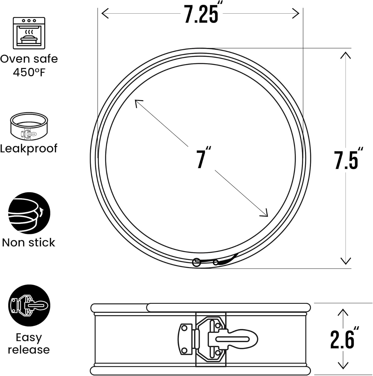 7.25" Oven safe 450°F  
Leakproof  
7" Non stick  
Easy release  
2.6"