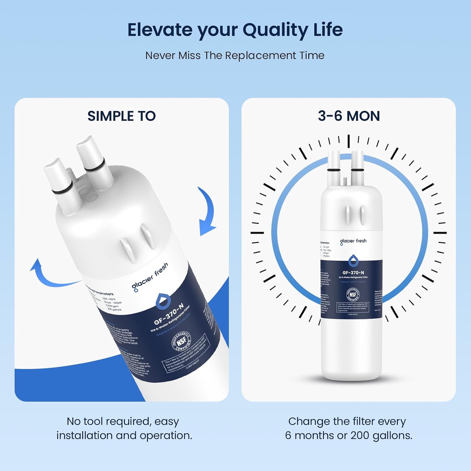 Elevate your Quality Life  
Never Miss The Replacement Time

SIMPLE TO  
3-6 MON

glacier fresh  
fresh glacier ice& GF-370-N  
GF-370-N Vitam NSF

No tool required, easy installation and operation.  
Change the filter every 6 months or 200 gallons.