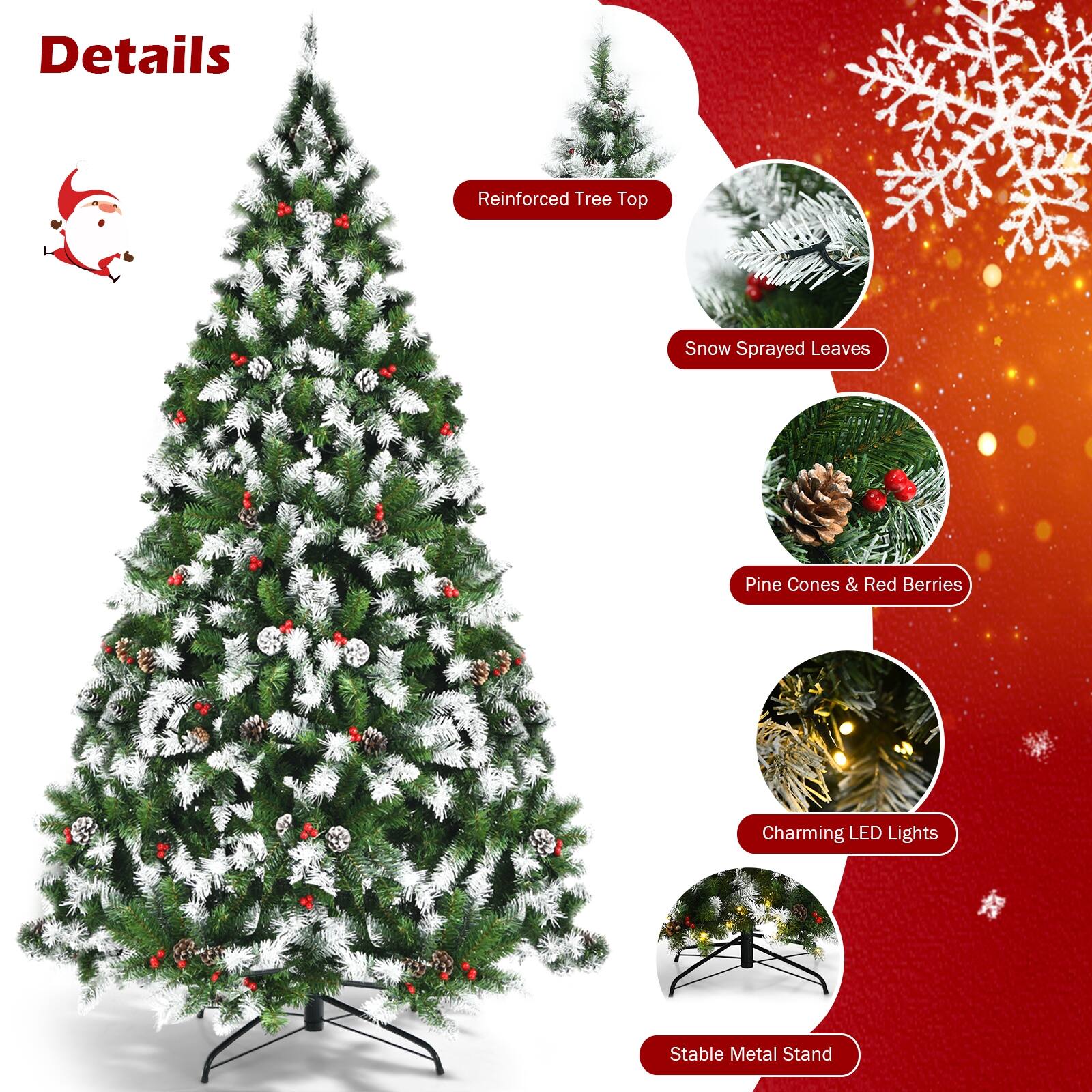 Details

- Reinforced Tree Top
- Snow Sprayed Leaves
- Pine Cones & Red Berries
- Charming LED Lights
- Stable Metal Stand