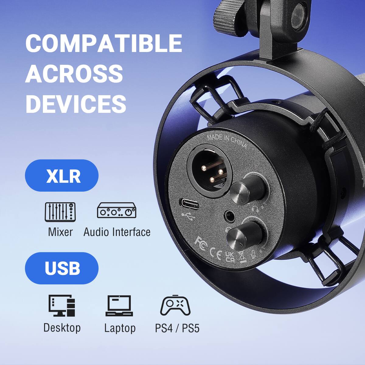 COMPATIBLE ACROSS DEVICES  
MADE IN CHINA  
XLR  
Mixer Audio Interface  
USB  
Desktop Laptop PS4 / PS5