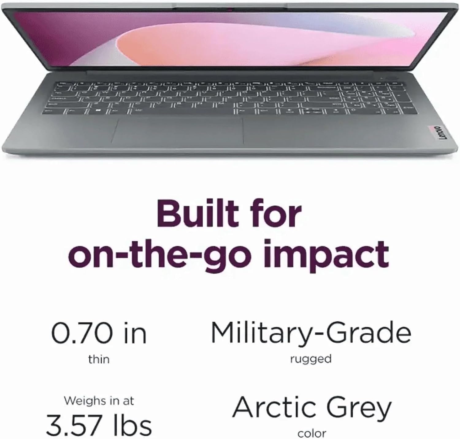 Lenovo Built for on-the-go impact  
0.70 in thin  
Military-Grade rugged  
Weighs in at 3.57 lbs  
Arctic Grey color