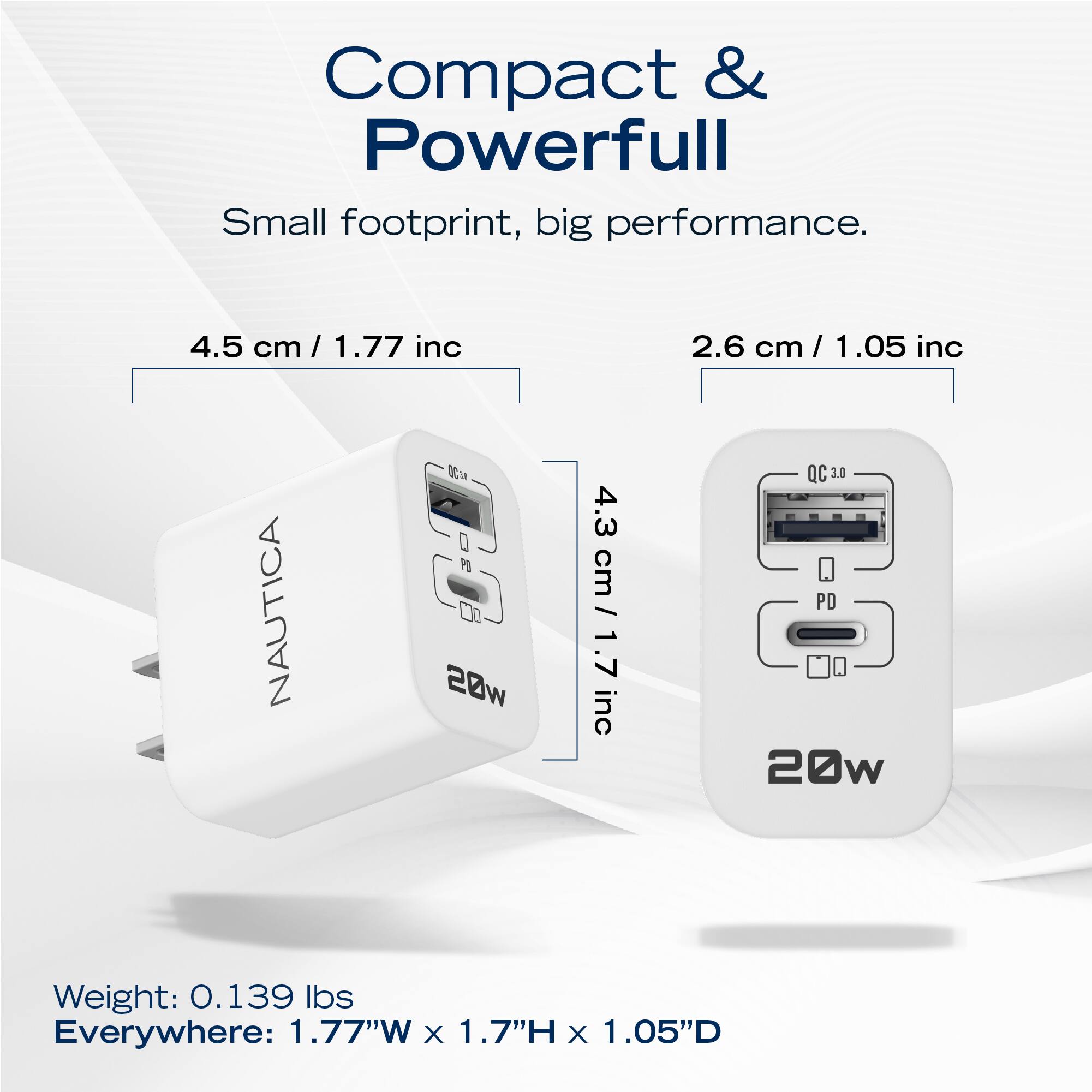 Compact & Powerful  
Small footprint, big performance.  

4.5 cm / 1.77 inc  
2.6 cm / 1.05 inc  
4.3 cm / 1.7 inc  

NAUTICA SCM D4 20w  
QC30 3.0 PD 20w  

Weight: 0.139 lbs  
Everywhere: 1.77"W x 1.7"H x 1.05"D