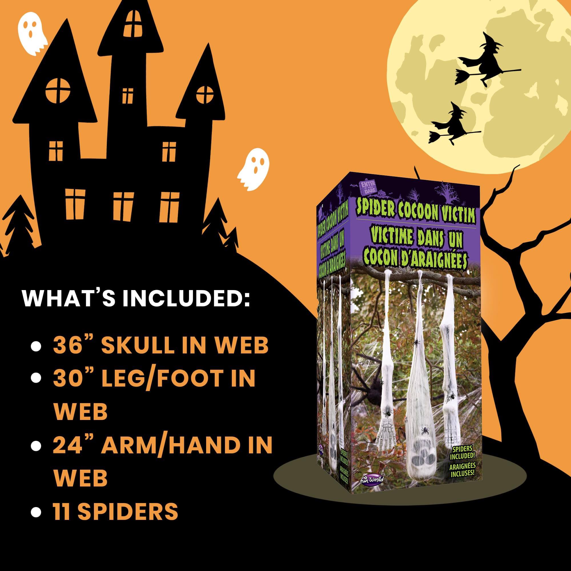 WHAT'S INCLUDED:  
- 36" SKULL IN WEB  
- 30" LEG/FOOT IN WEB  
- 24" ARM/HAND IN WEB  
- 11 SPIDERS  

SPIDER COCOON VICTIM  
VICTIME DANS UN COCON D'ARAIGNÉES  

SPIDERS INCLUDED!  
ARAIGNES INCLUSES!